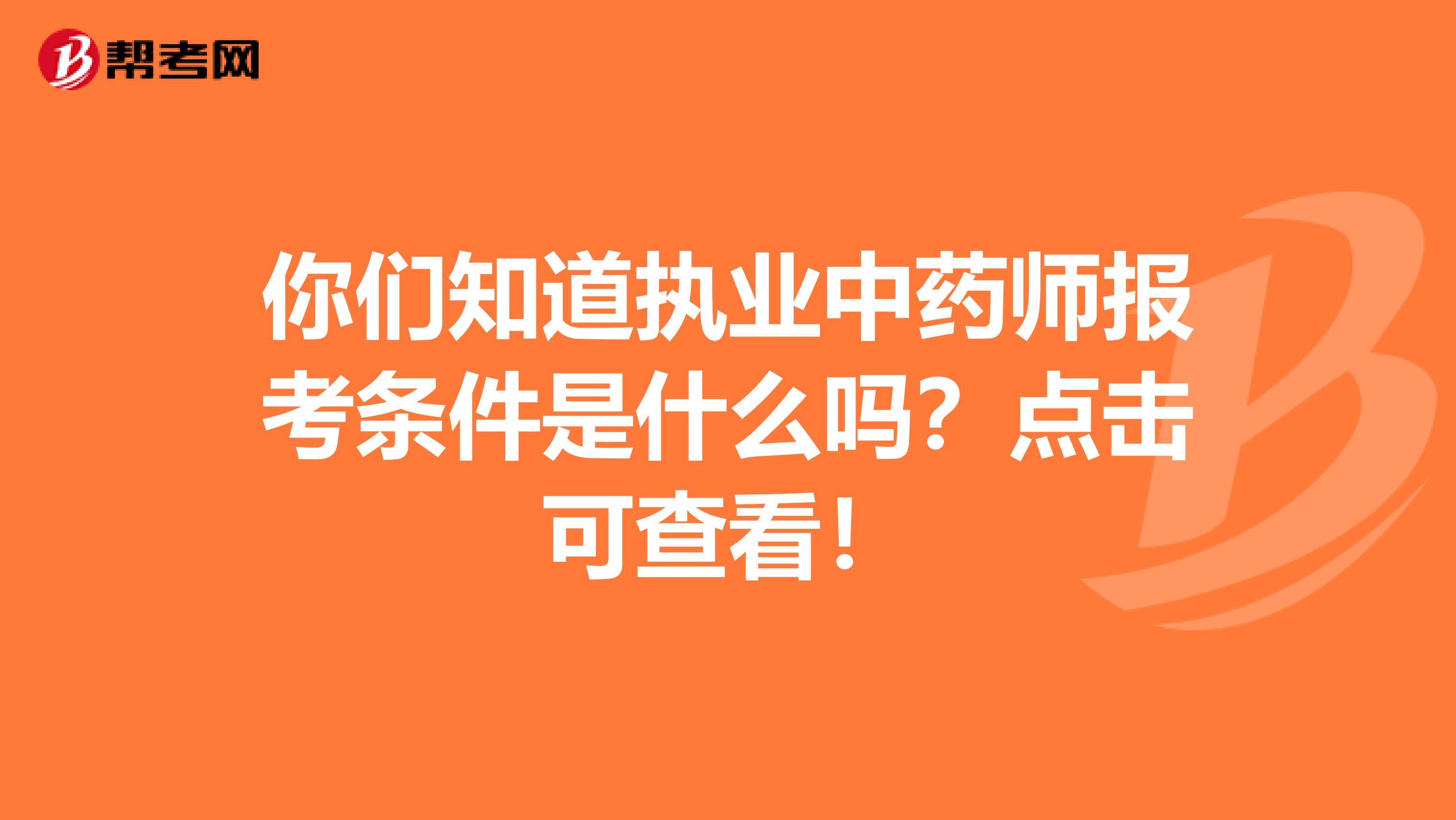 你们知道执业中药师报考条件是什么吗？点击可查看！