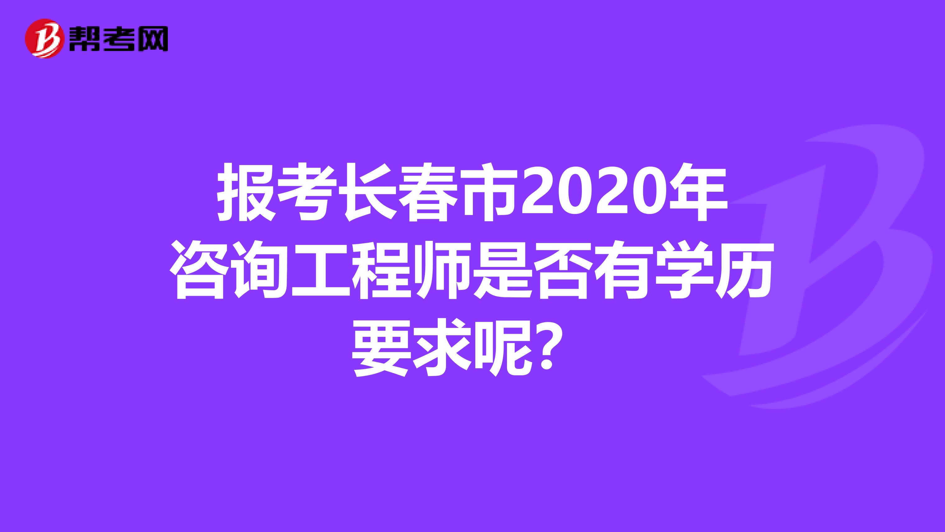 报考长春市2020年咨询工程师是否有学历要求呢？