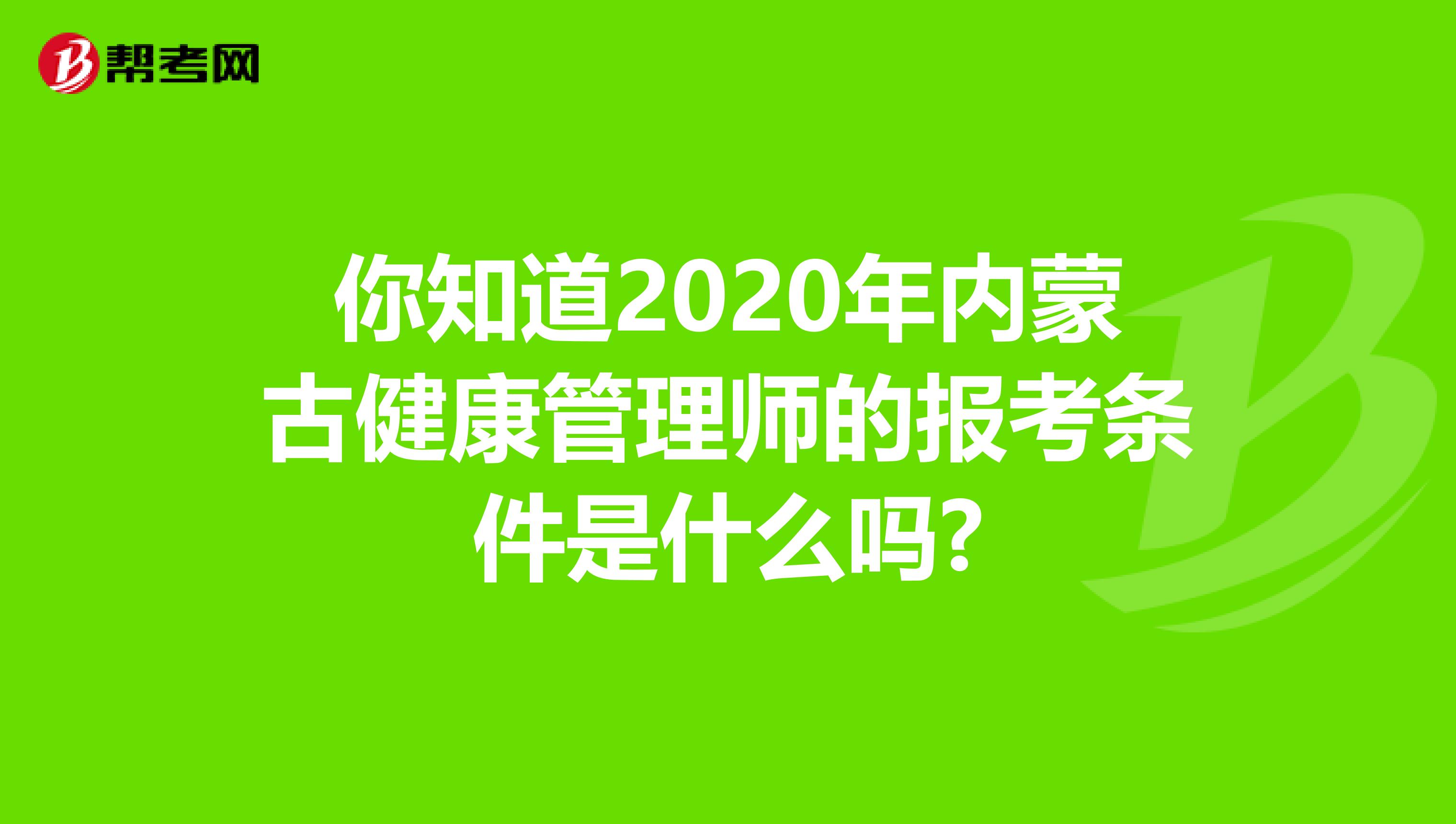 你知道2020年内蒙古健康管理师的报考条件是什么吗?