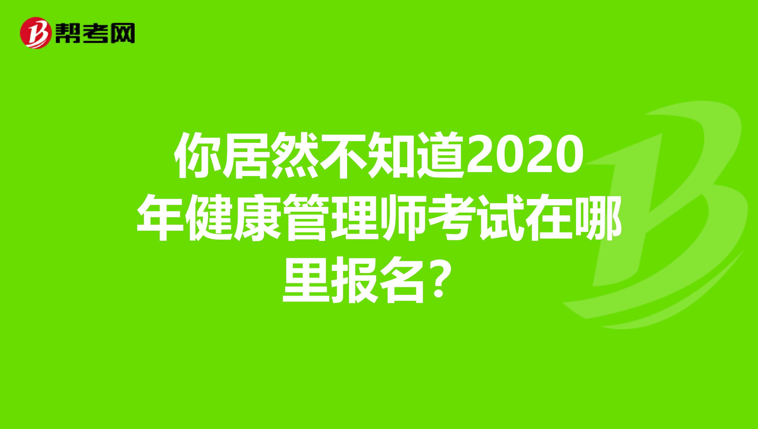 你居然不知道2020年健康管理师考试在哪里报名？