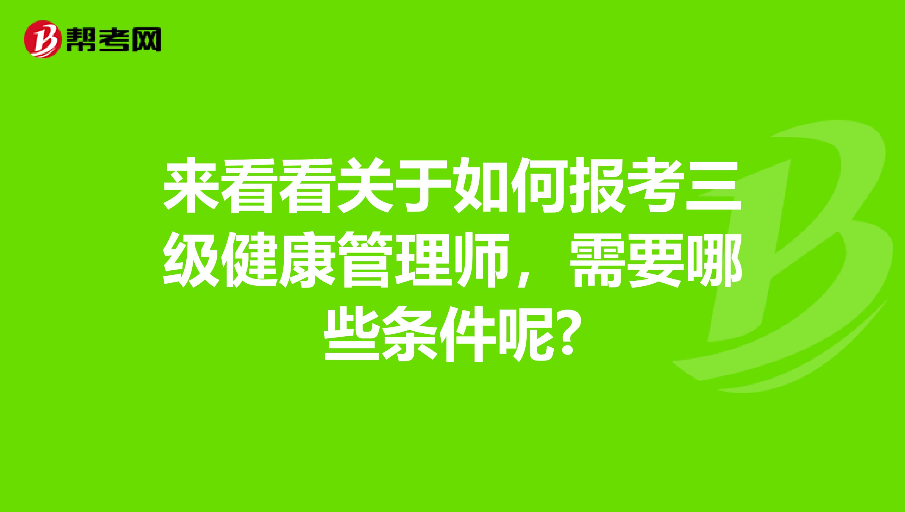 来看看关于如何报考三级健康管理师，需要哪些条件呢?