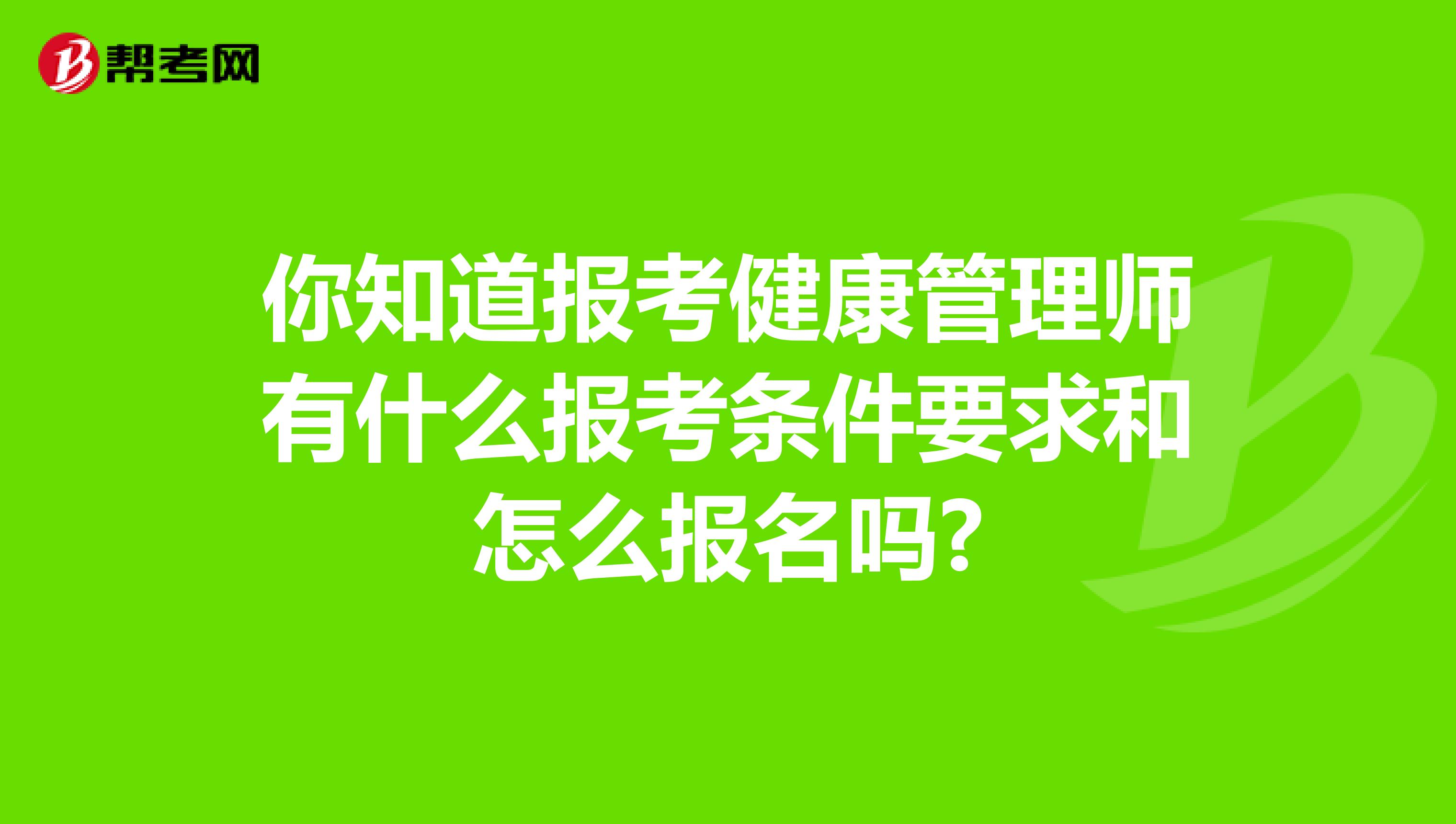 你知道報考健康管理師有什么報考條件要求和怎么報名嗎?