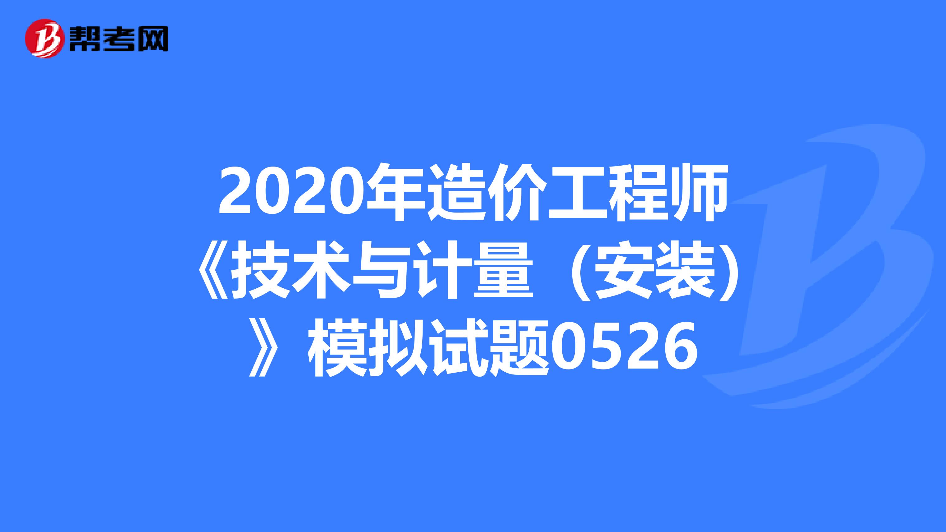 2020年造价工程师《技术与计量（安装）》模拟试题0526