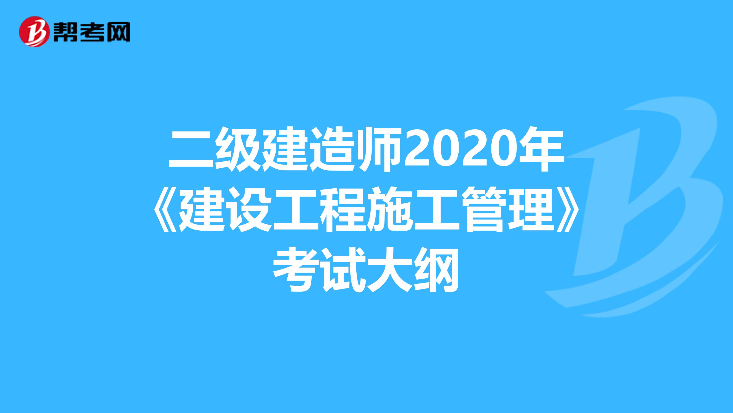 二级建造师2020年《建设工程施工管理》考试大纲
