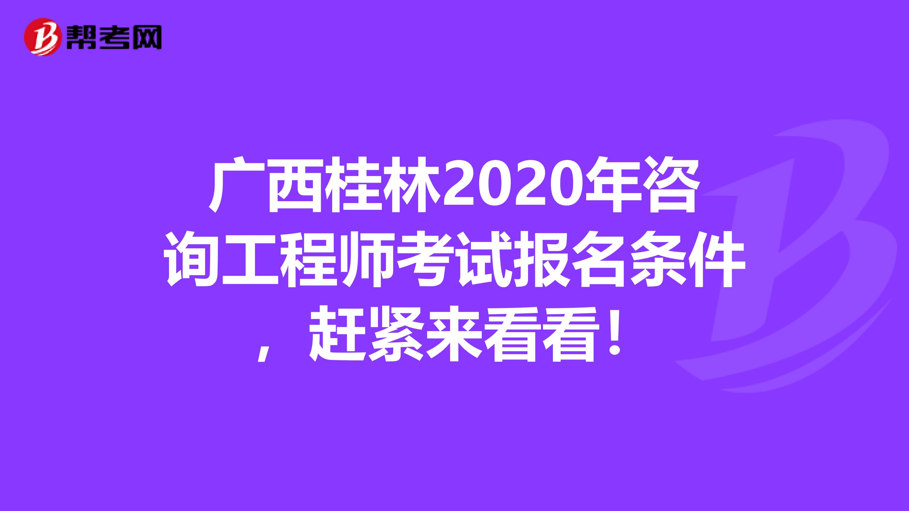 广西桂林2020年咨询工程师考试报名条件，赶紧来看看！