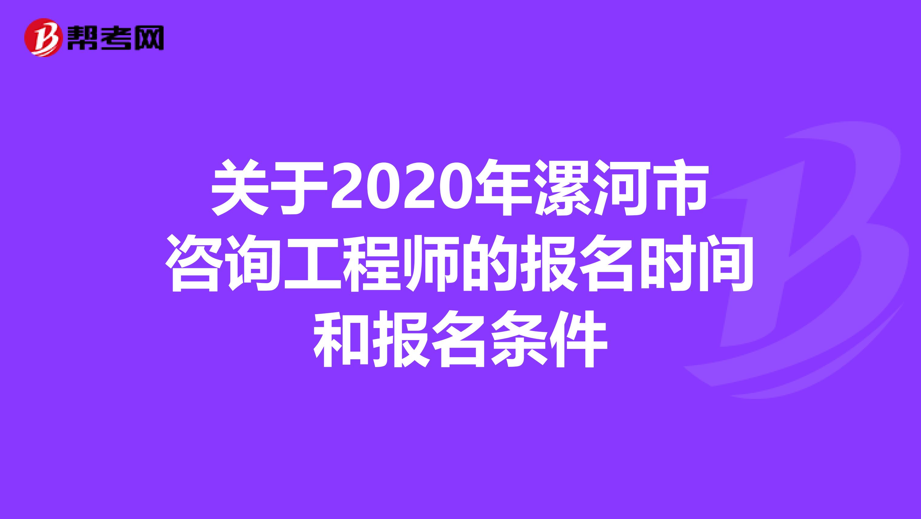 关于2020年漯河市咨询工程师的报名时间和报名条件