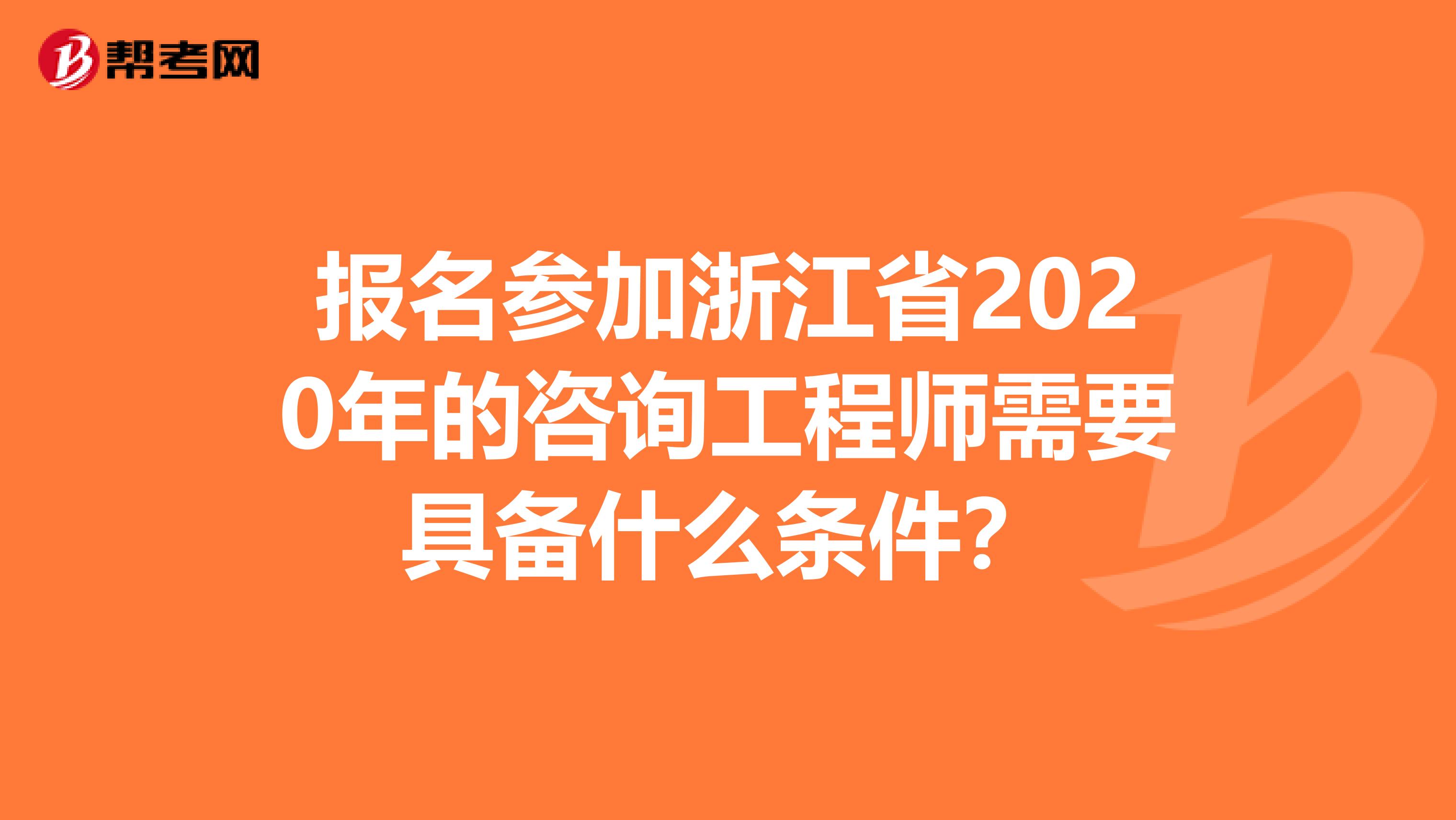 报名参加浙江省2020年的咨询工程师需要具备什么条件？