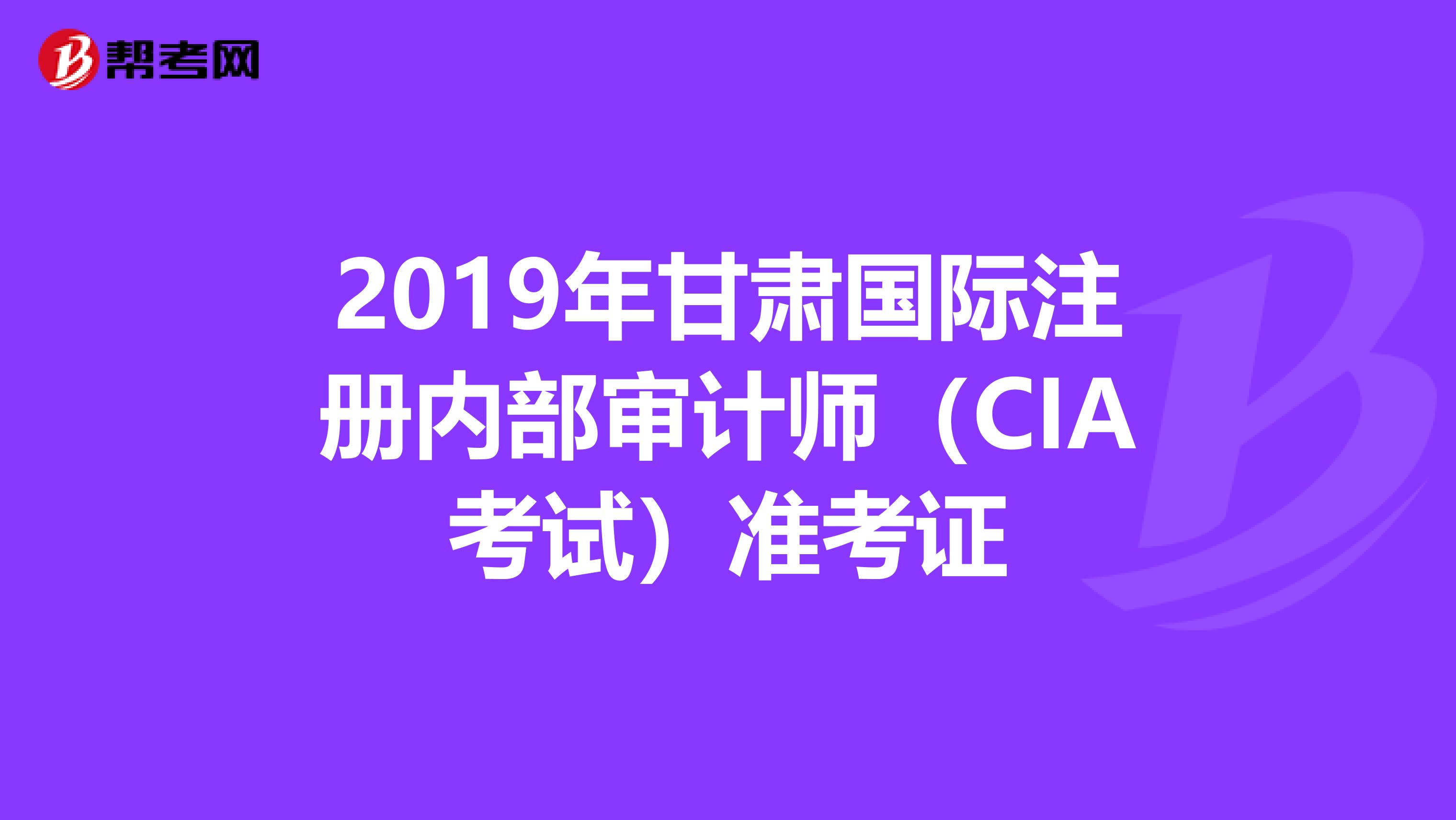 2019年甘肃国际注册内部审计师（CIA考试）准考证