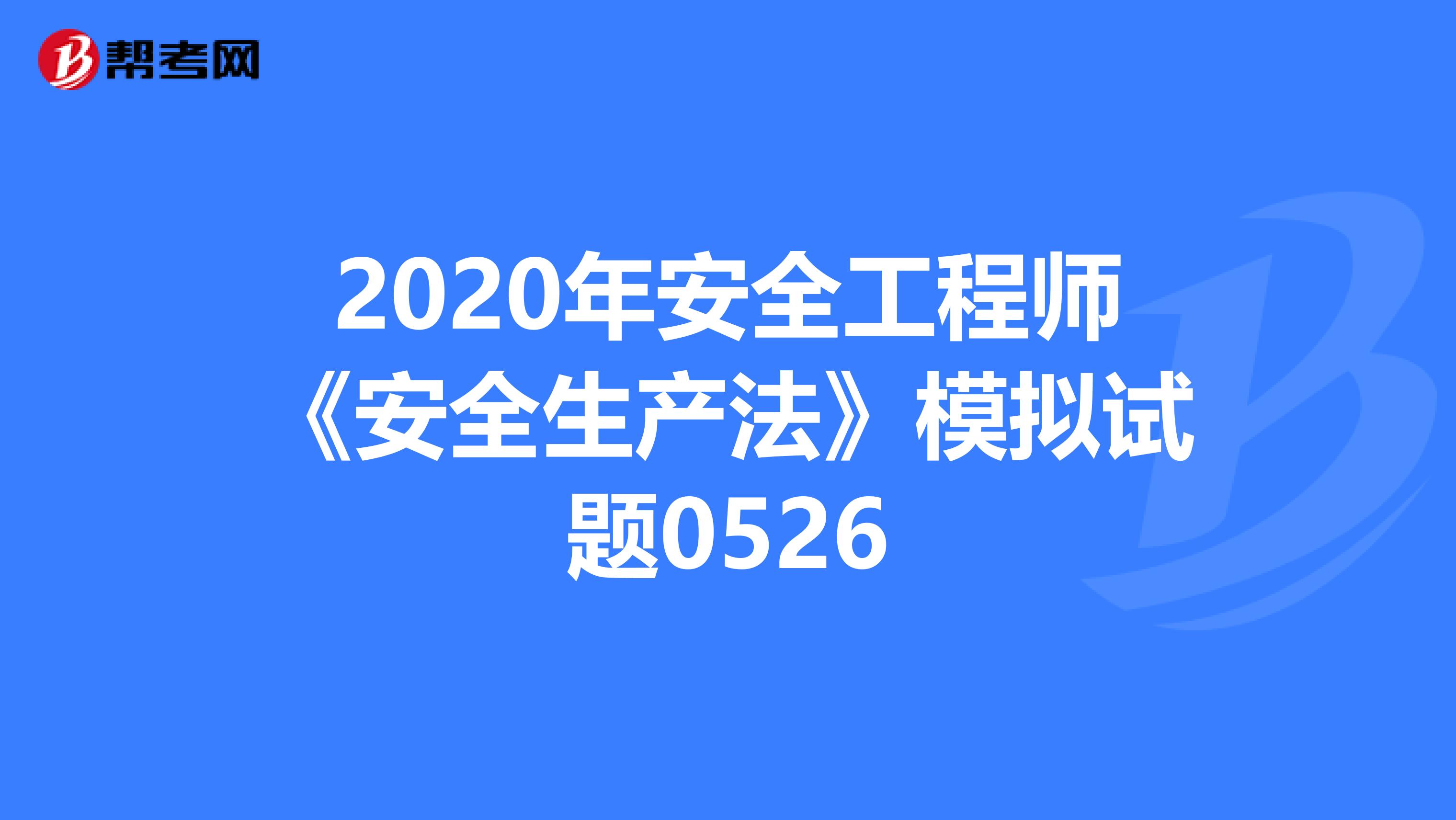 2020年安全工程师《安全生产法》模拟试题0526