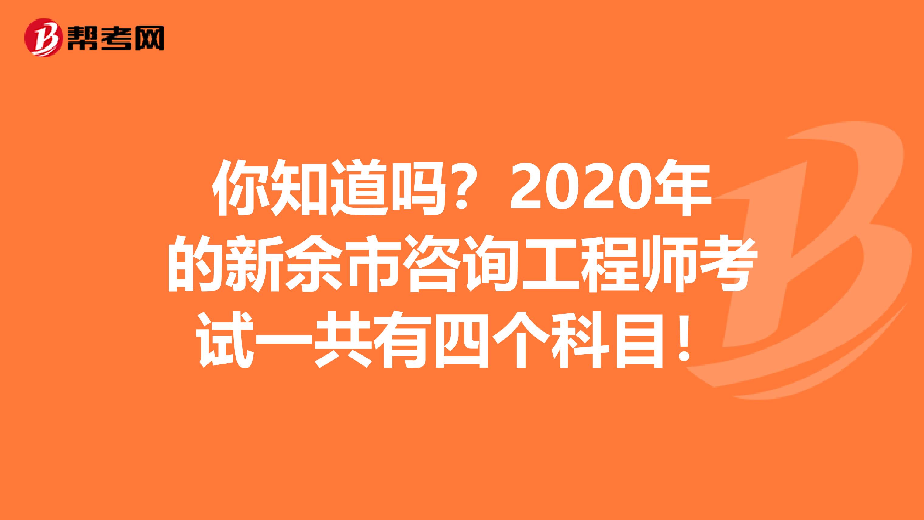 你知道吗？2020年的新余市咨询工程师考试一共有四个科目！