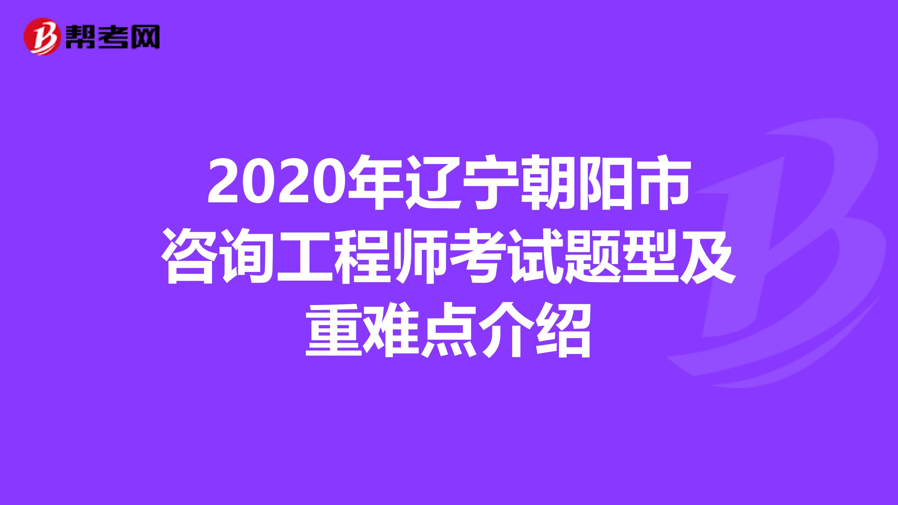 2020年辽宁朝阳市咨询工程师考试题型及重难点介绍
