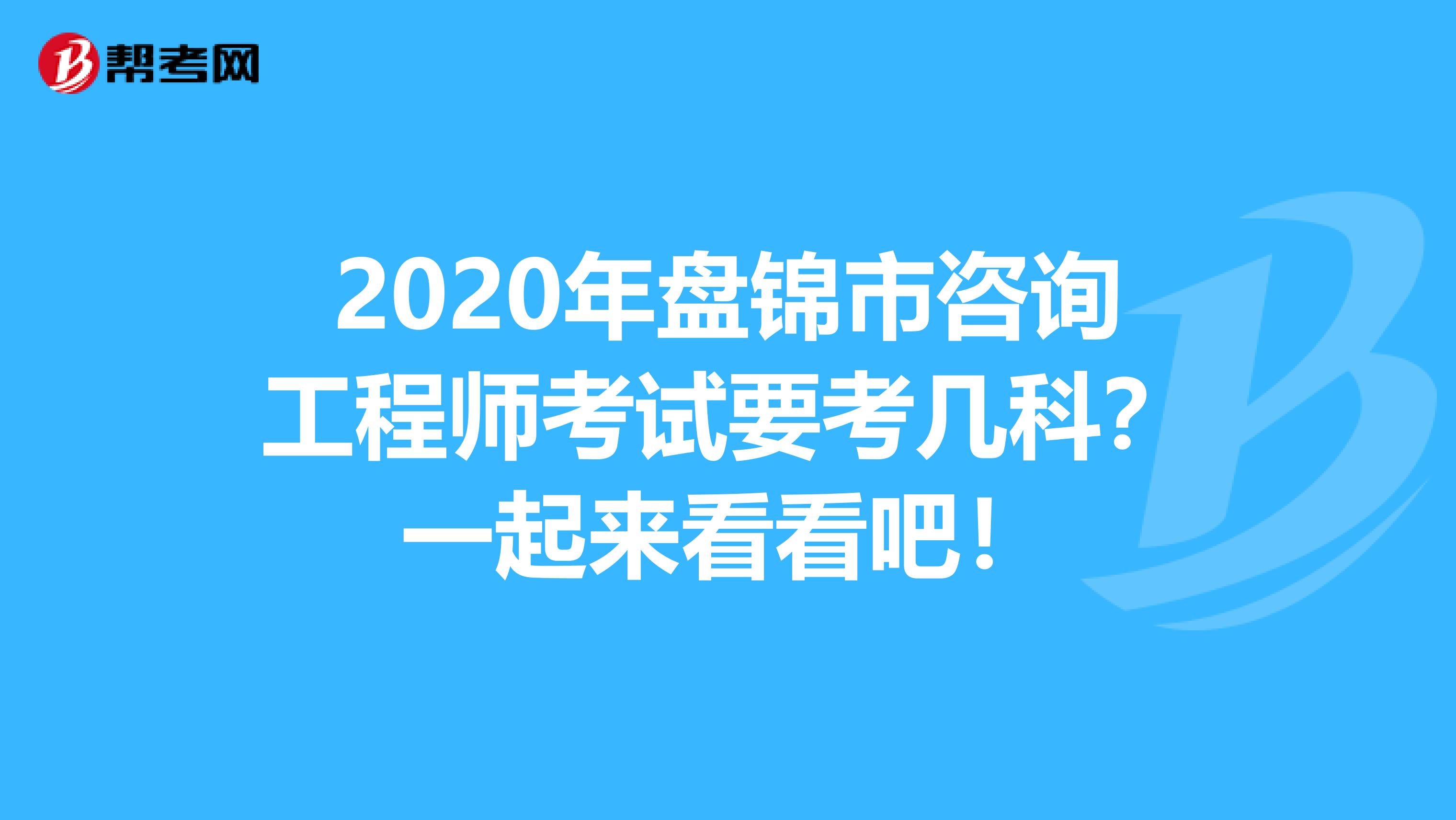 2020年盘锦市咨询工程师考试要考几科？一起来看看吧！