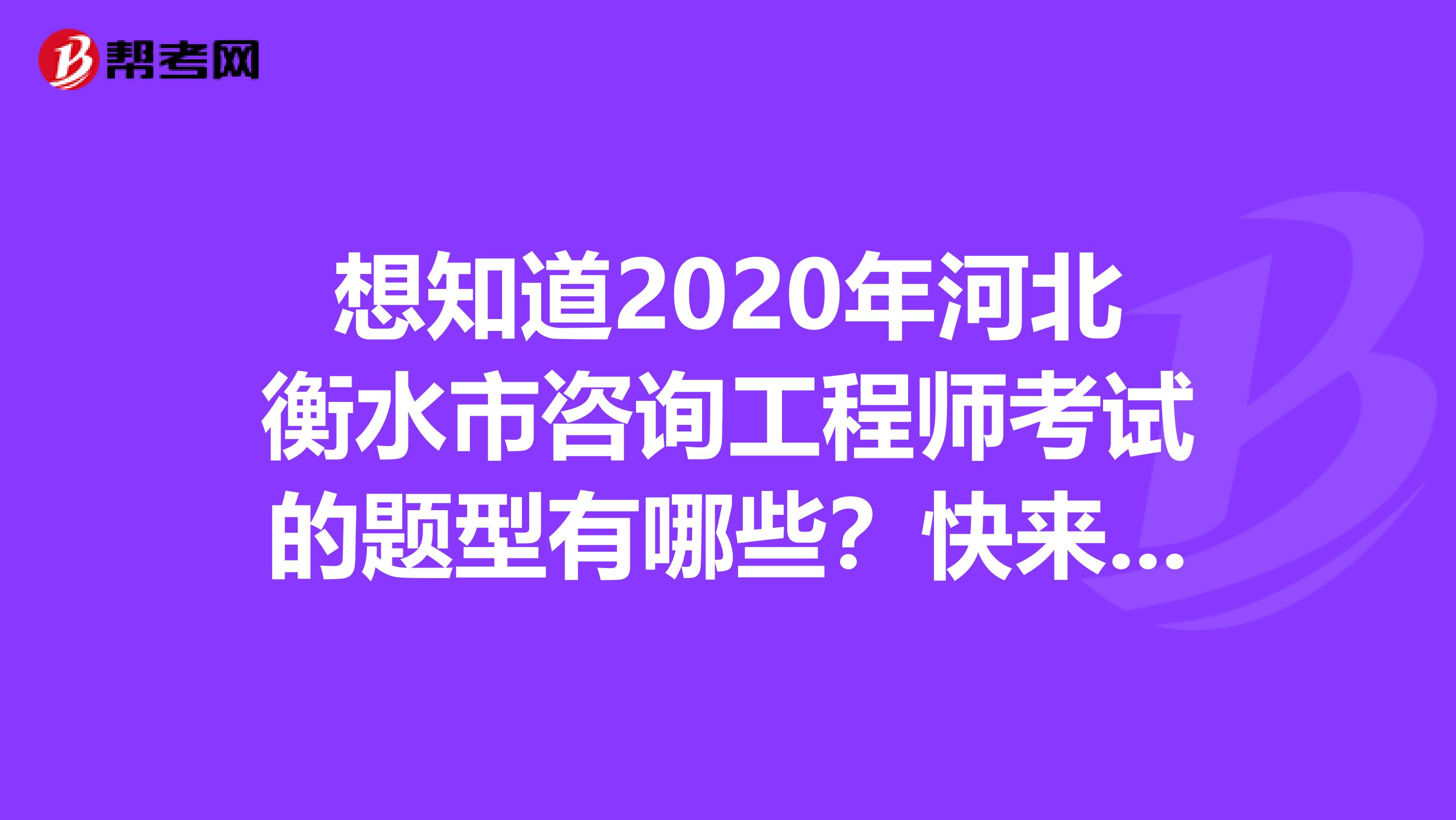 想知道2020年河北衡水市咨询工程师考试的题型有哪些？快来看看！
