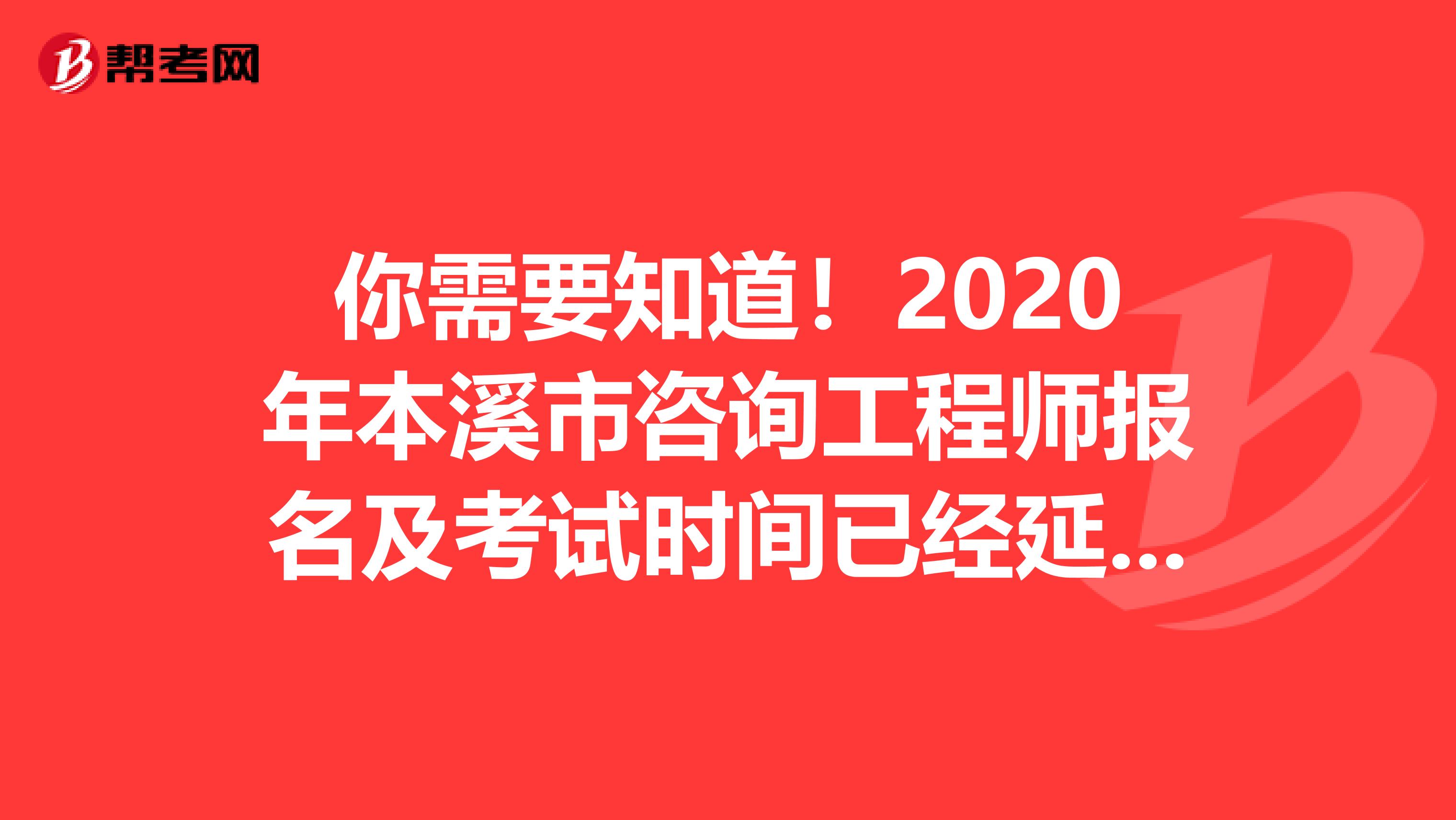 你需要知道！2020年本溪市咨询工程师报名及考试时间已经延迟！