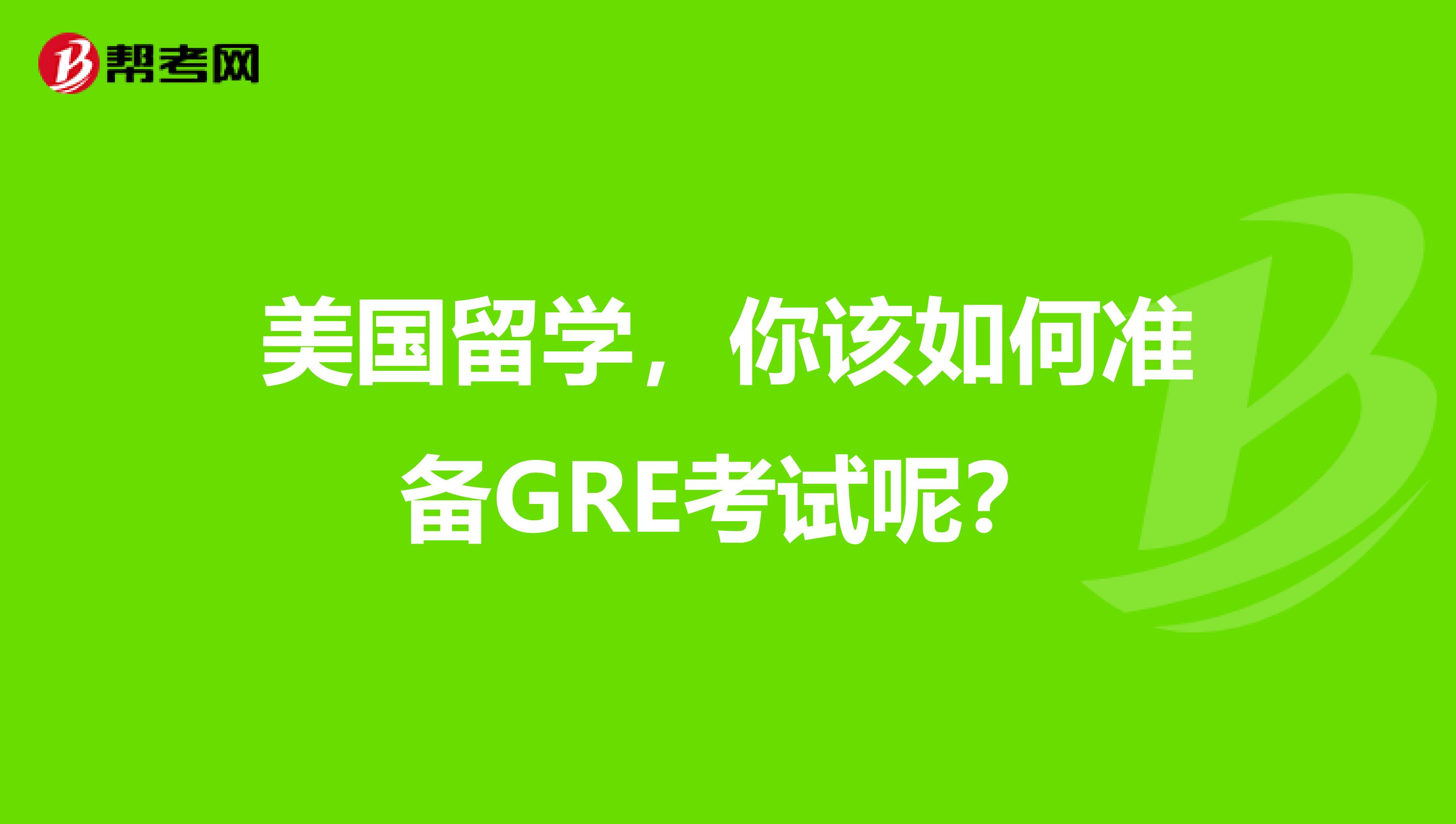 美国留学，你该如何准备GRE考试呢？