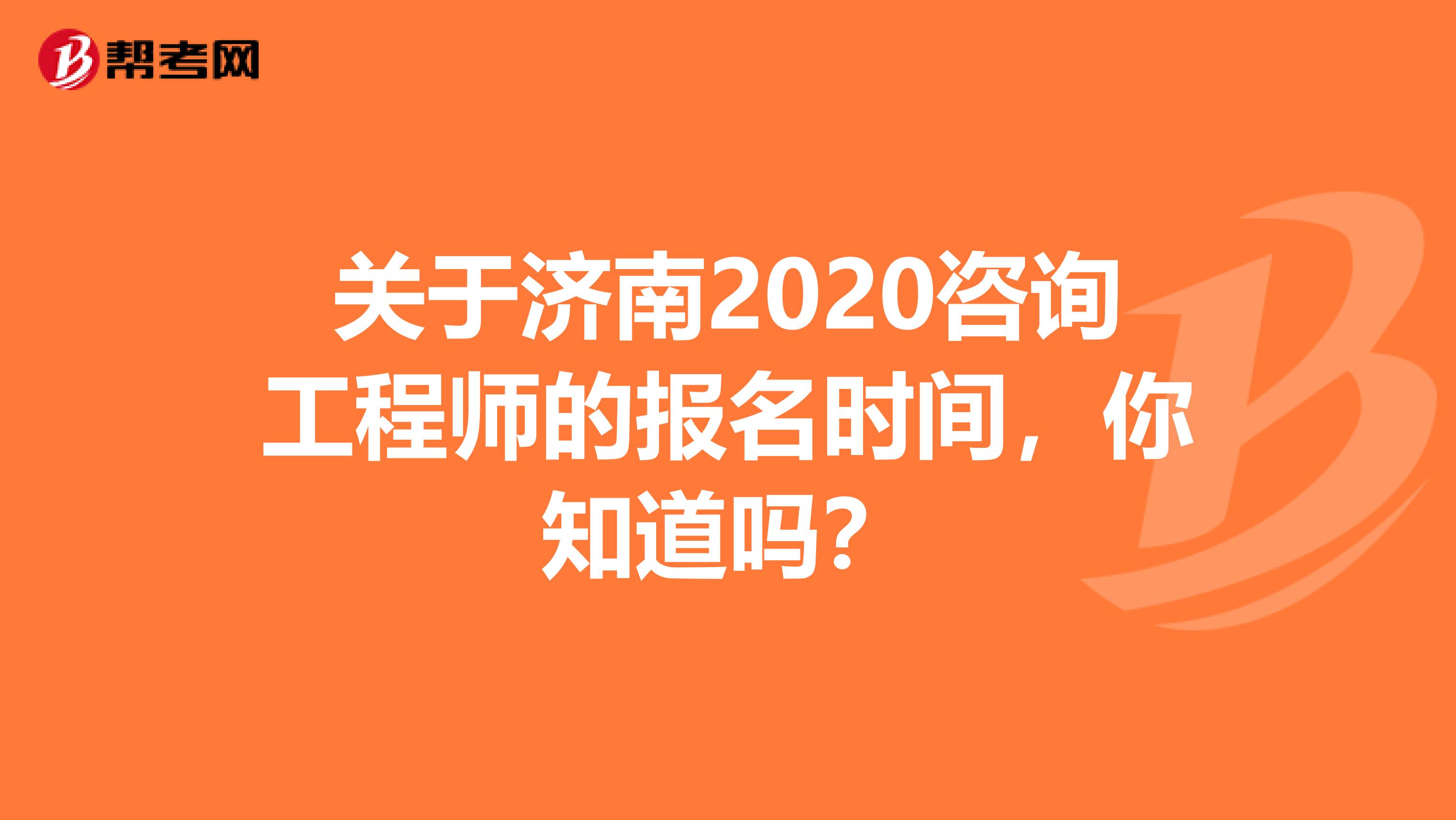 关于济南2020咨询工程师的报名时间，你知道吗？