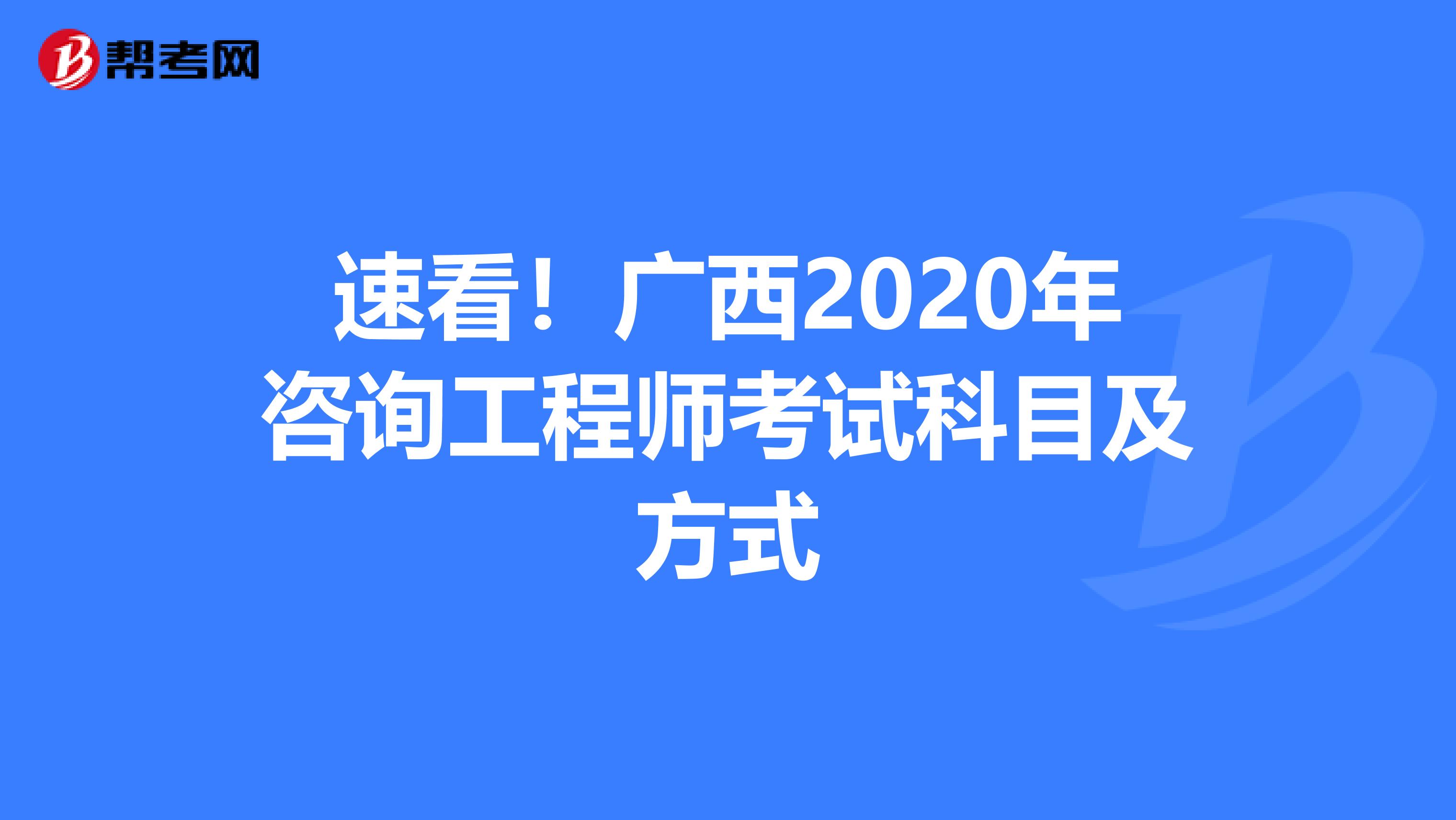 速看！广西2020年咨询工程师考试科目及方式