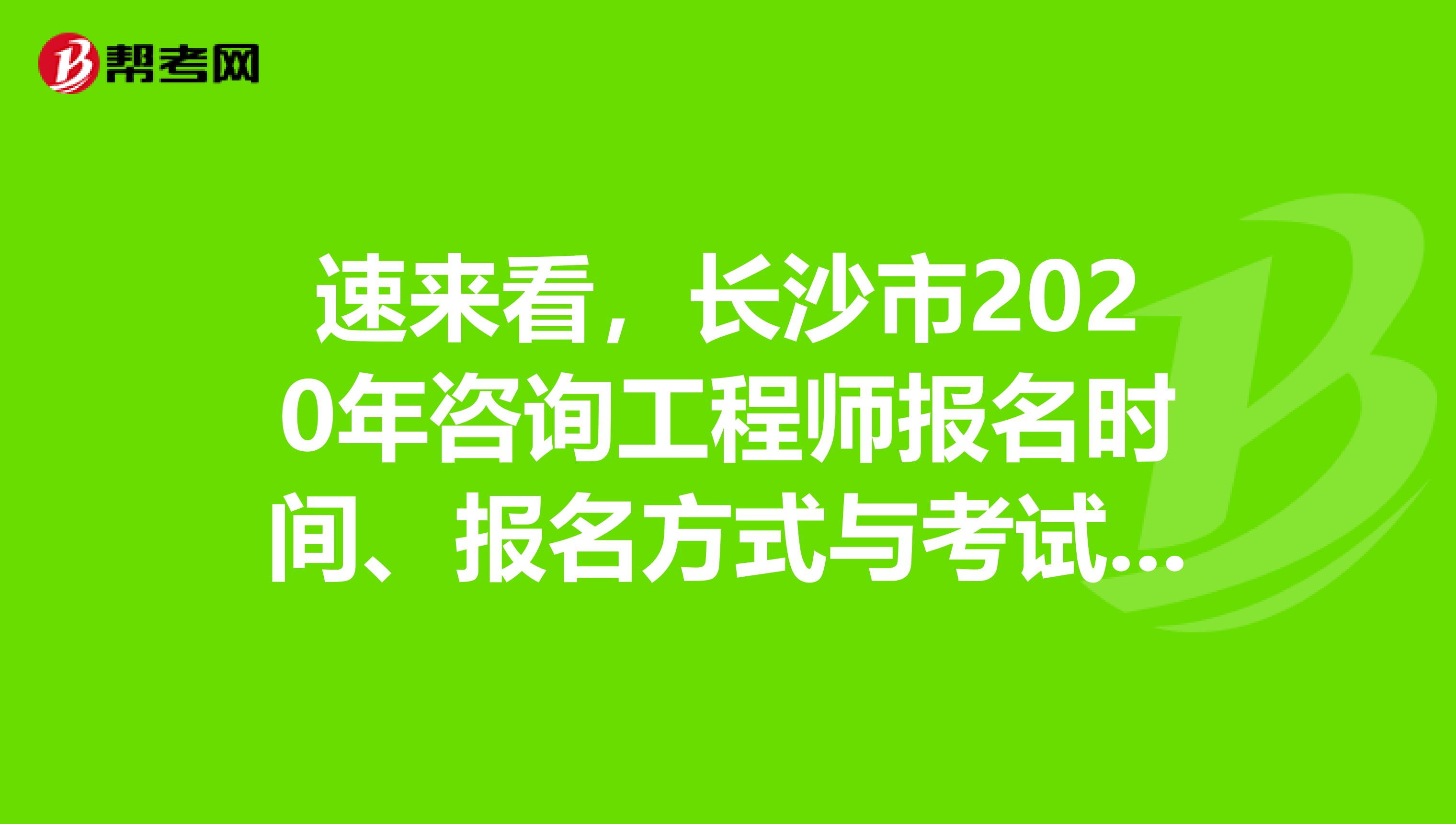 速来看，长沙市2020年咨询工程师报名时间、报名方式与考试时间来了解一下吧！