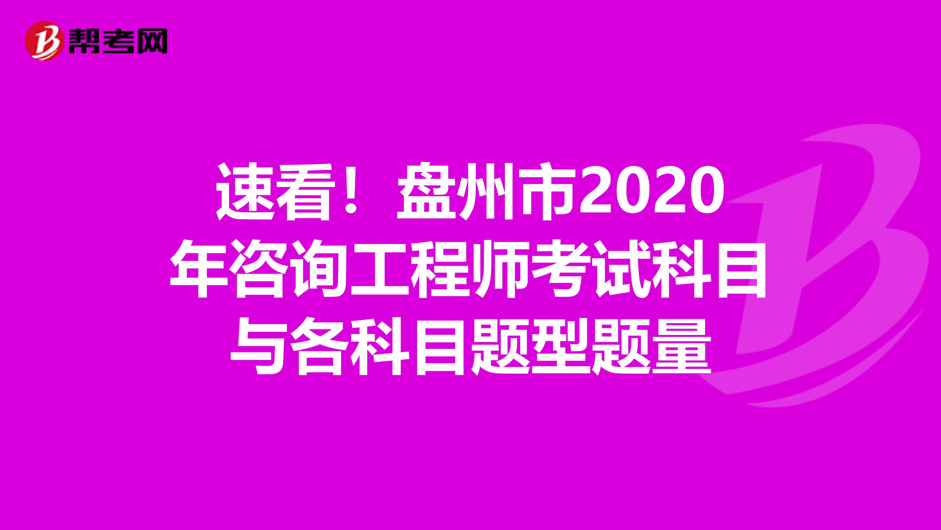 速看！盘州市2020年咨询工程师考试科目与各科目题型题量