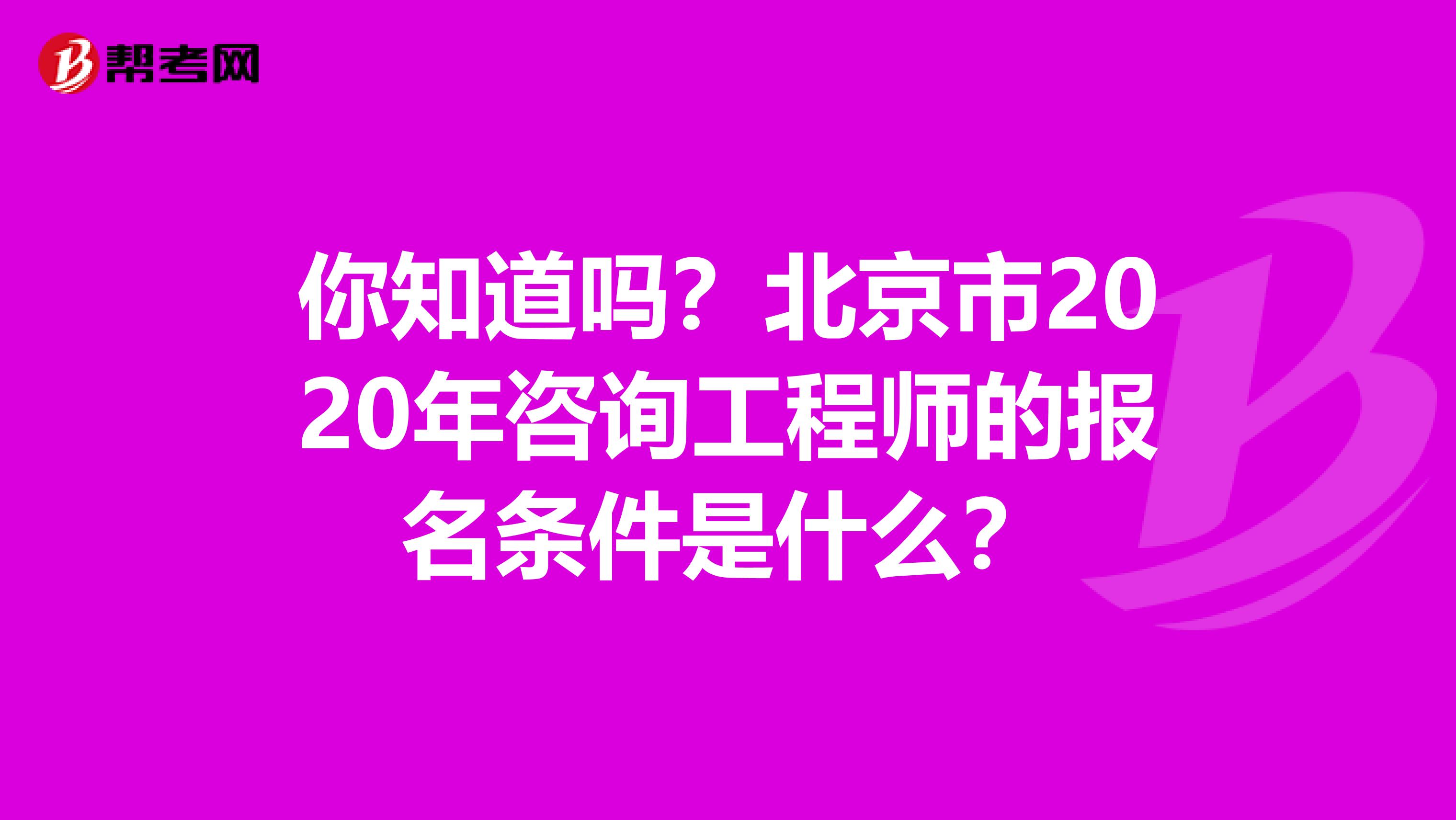 你知道吗？北京市2020年咨询工程师的报名条件是什么？