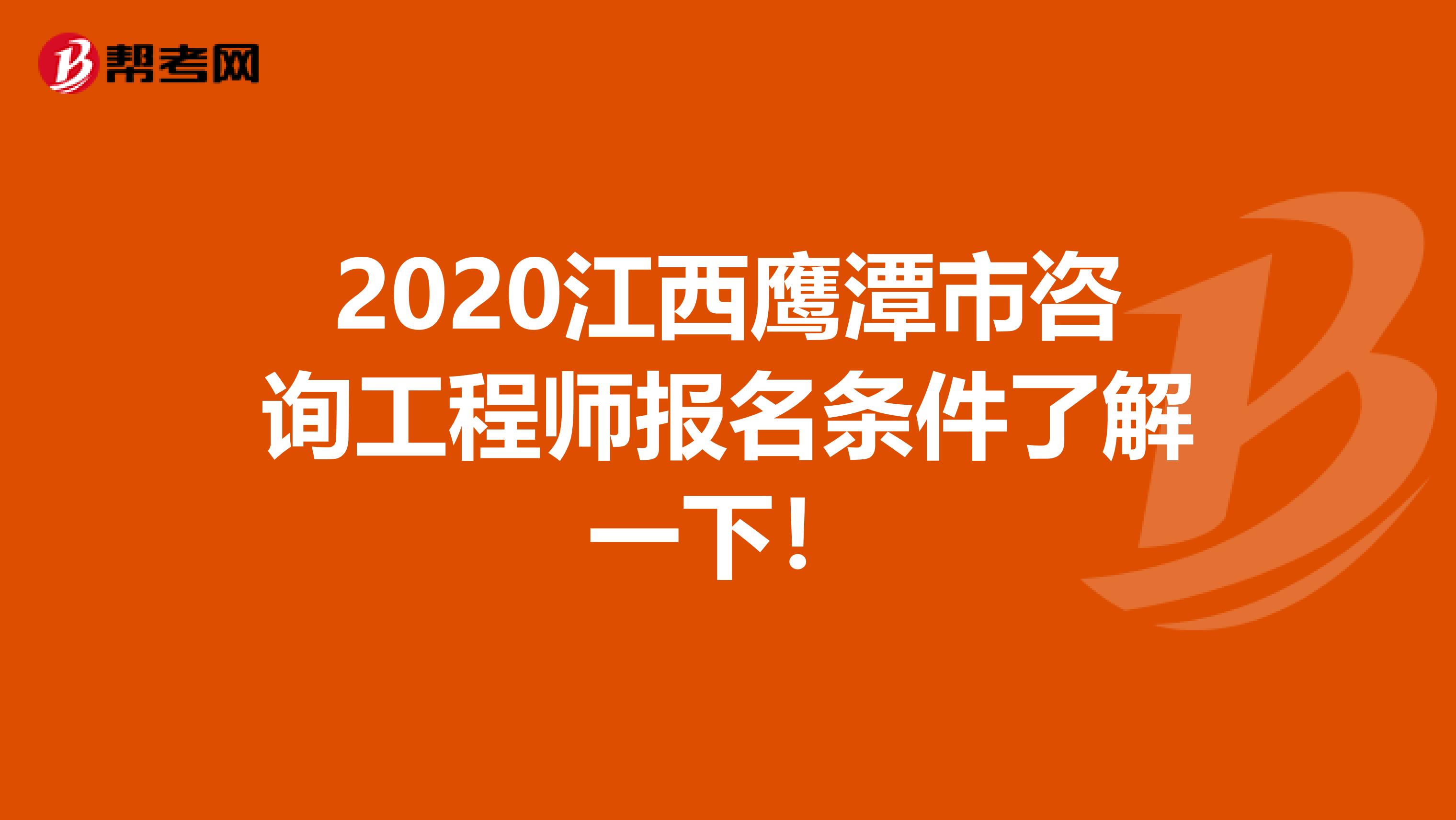 2020江西鹰潭市咨询工程师报名条件了解一下！