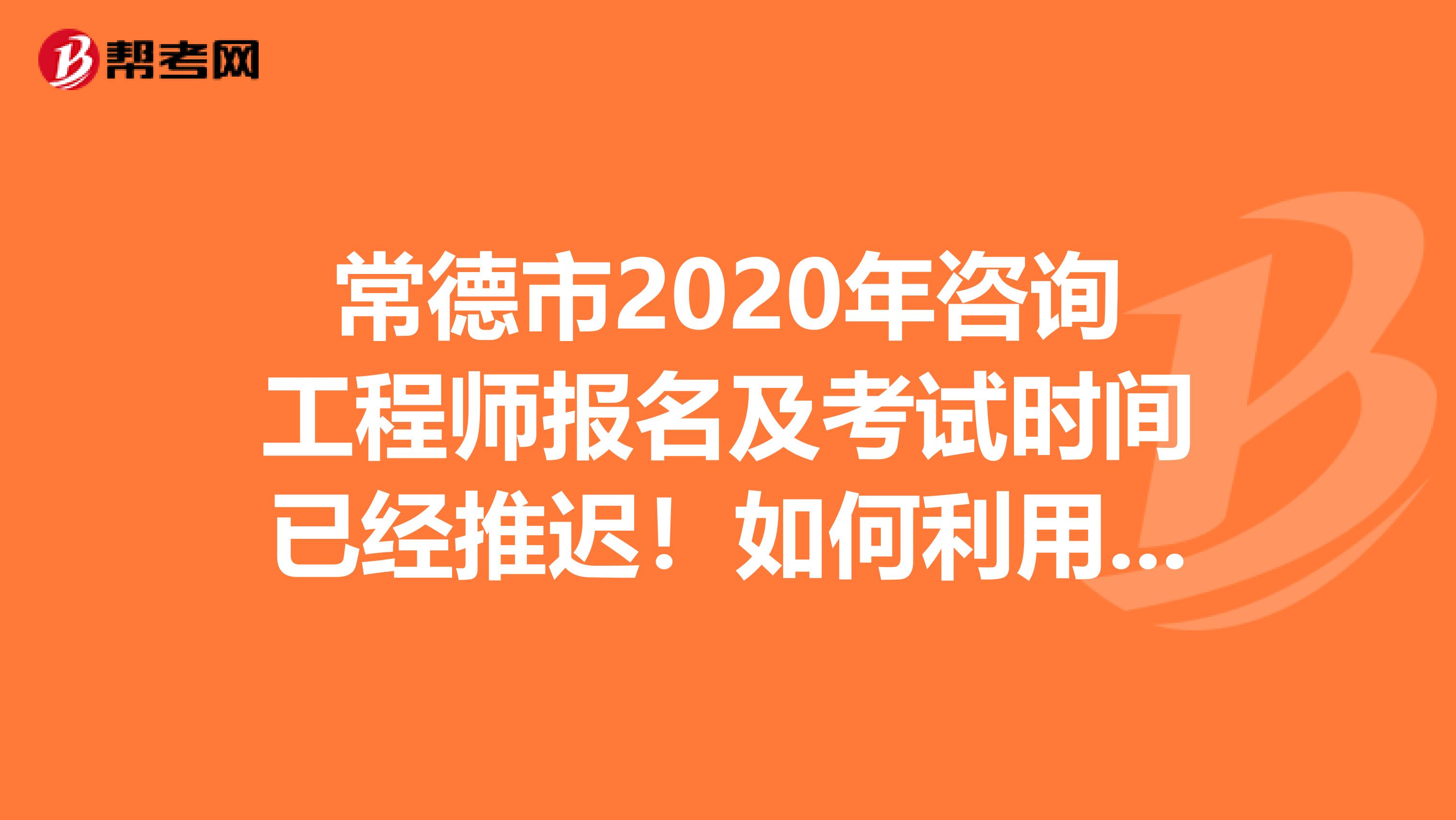 常德市2020年咨询工程师报名及考试时间已经推迟！如何利用好这段时间复习呢？