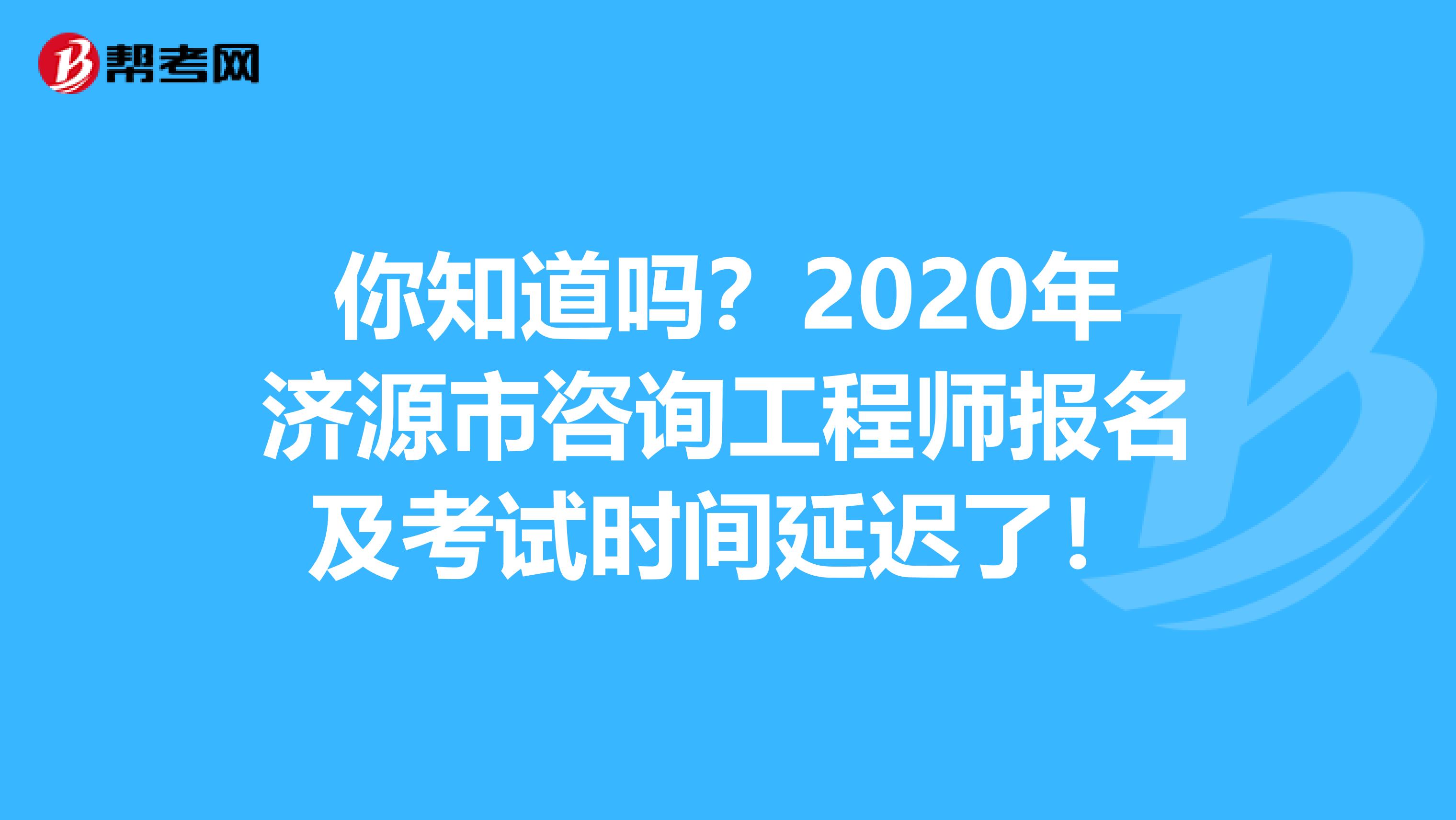 你知道吗？2020年济源市咨询工程师报名及考试时间延迟了！