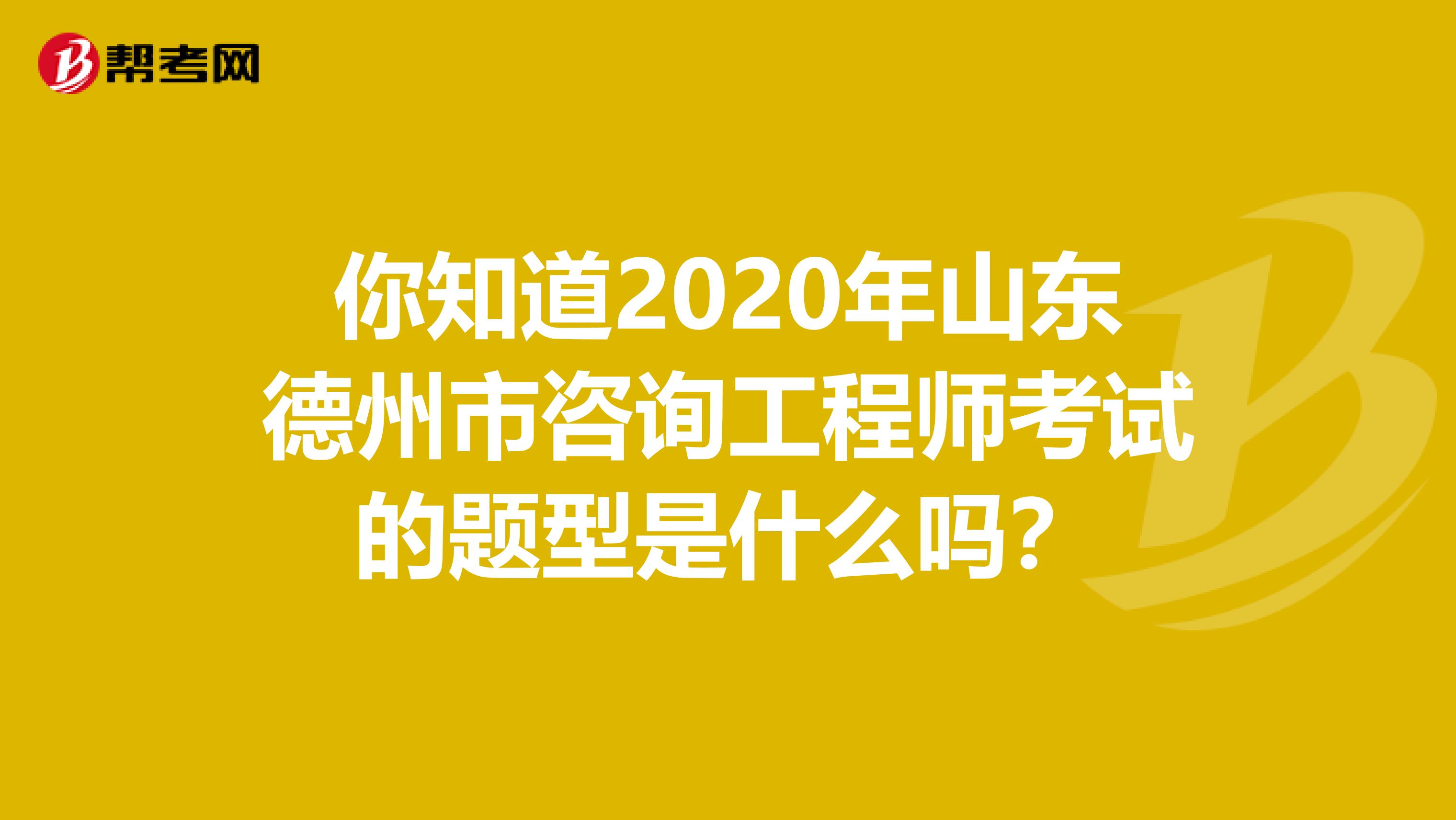 你知道2020年山东德州市咨询工程师考试的题型是什么吗？