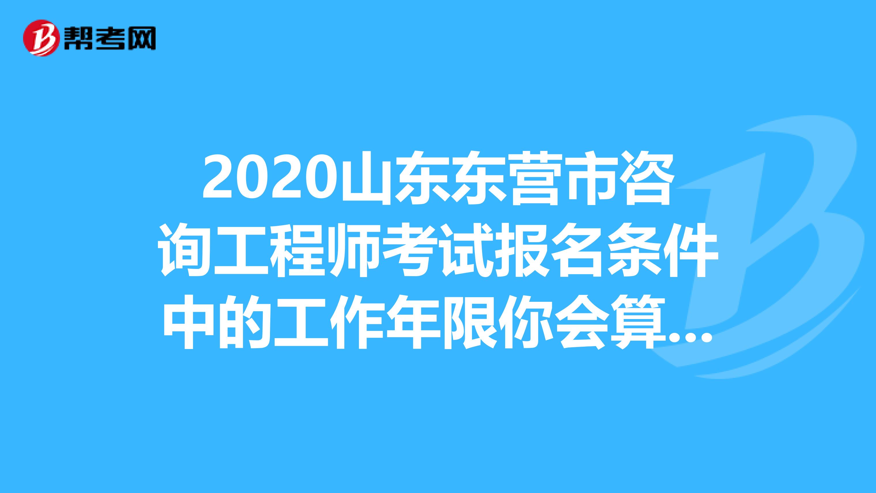 2020山东东营市咨询工程师考试报名条件中的工作年限你会算吗？