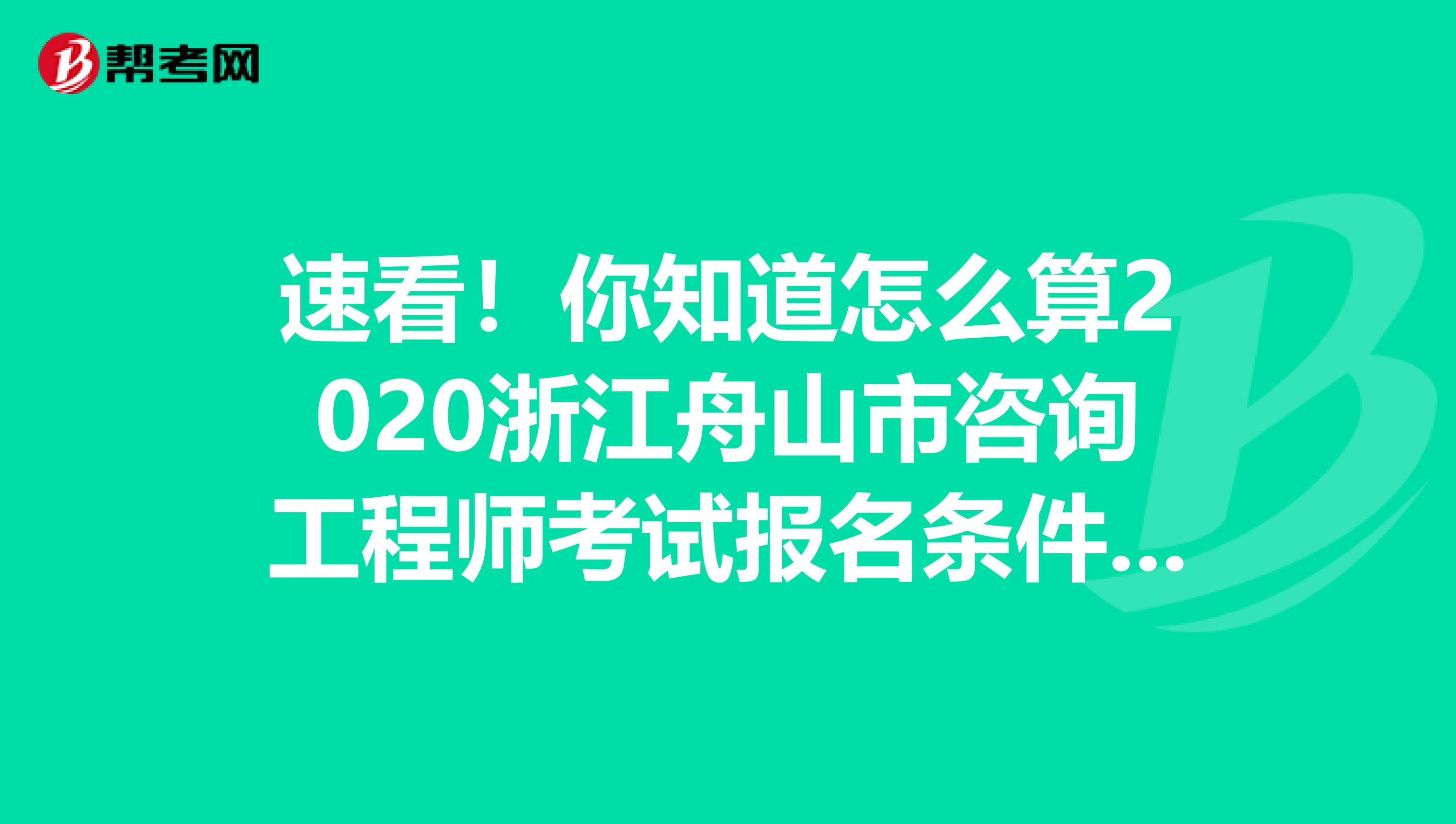 速看！你知道怎么算2020浙江舟山市咨询工程师考试报名条件中的工作年限吗？