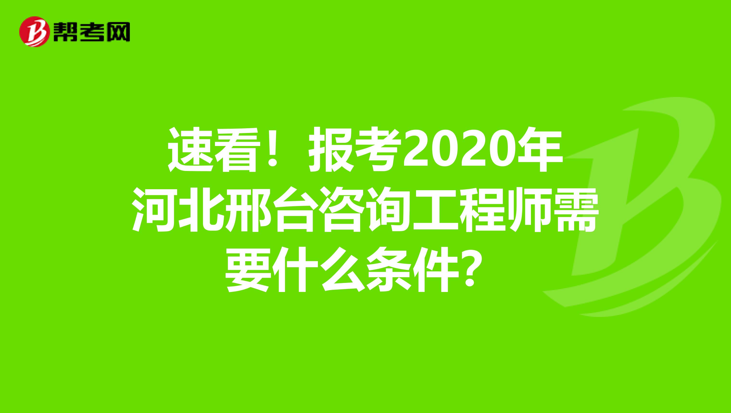 速看！报考2020年河北邢台咨询工程师需要什么条件？