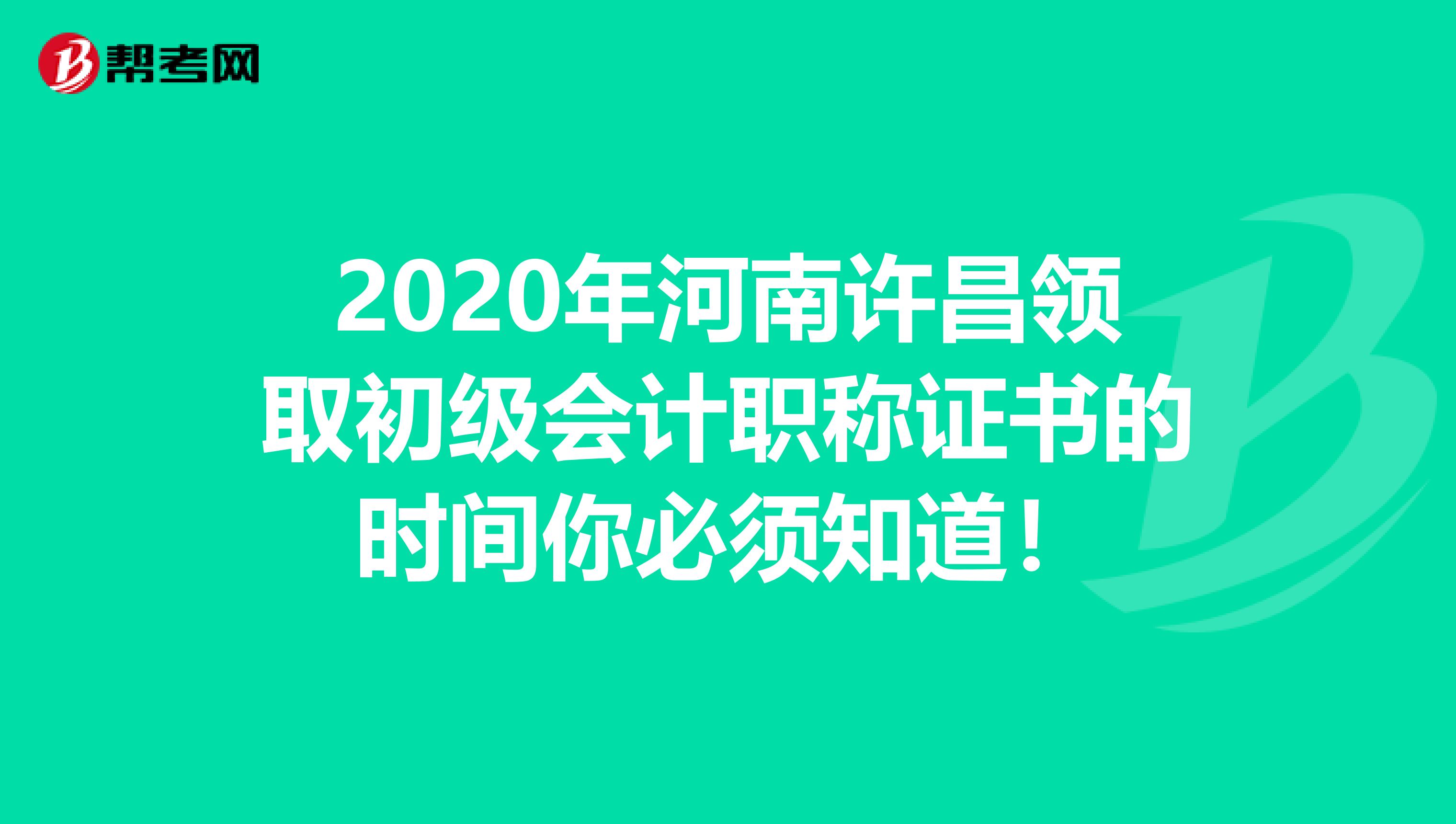 2020年河南许昌领取初级会计职称证书的时间你必须知道！