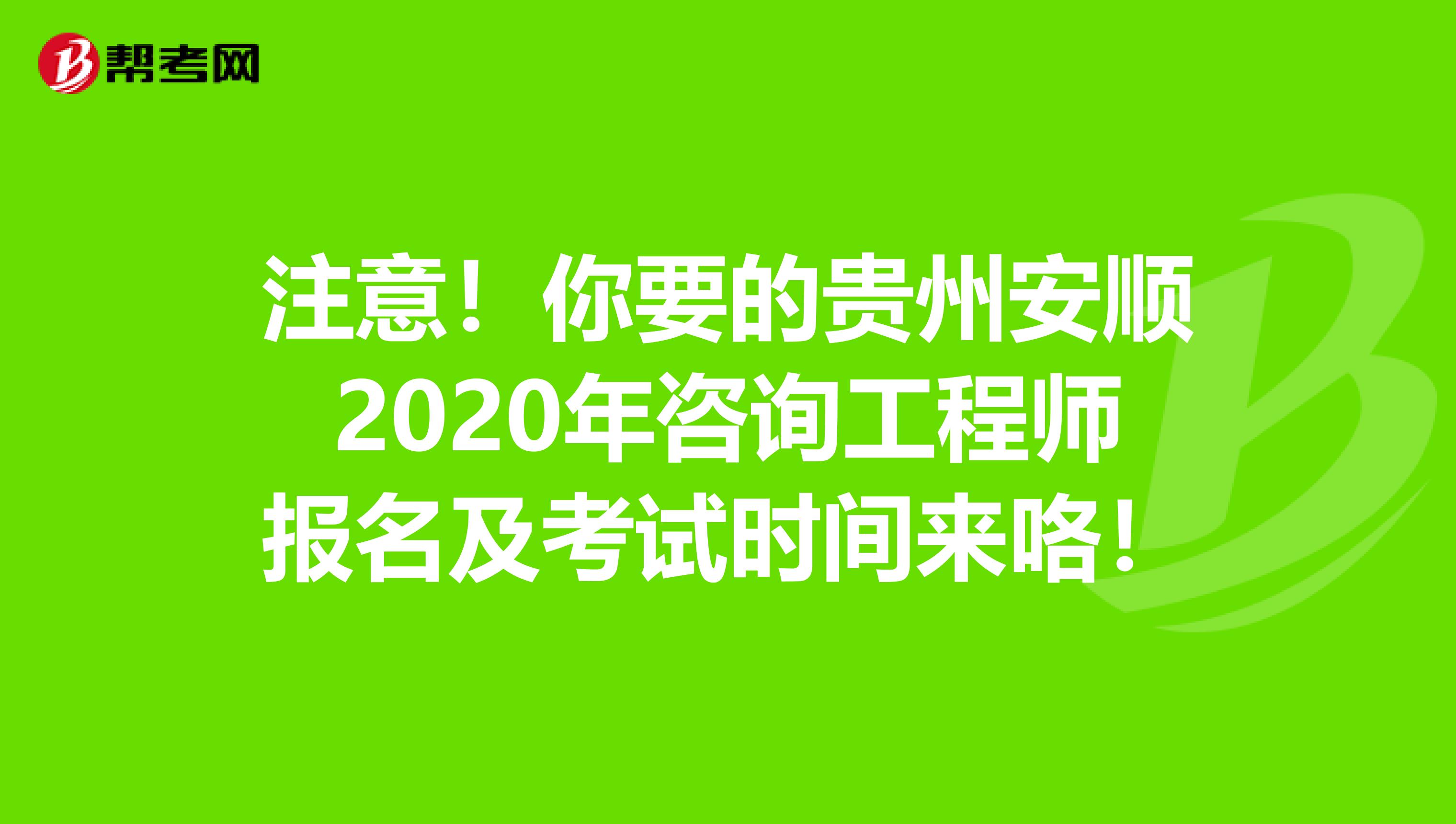注意！你要的贵州安顺2020年咨询工程师报名及考试时间来咯！