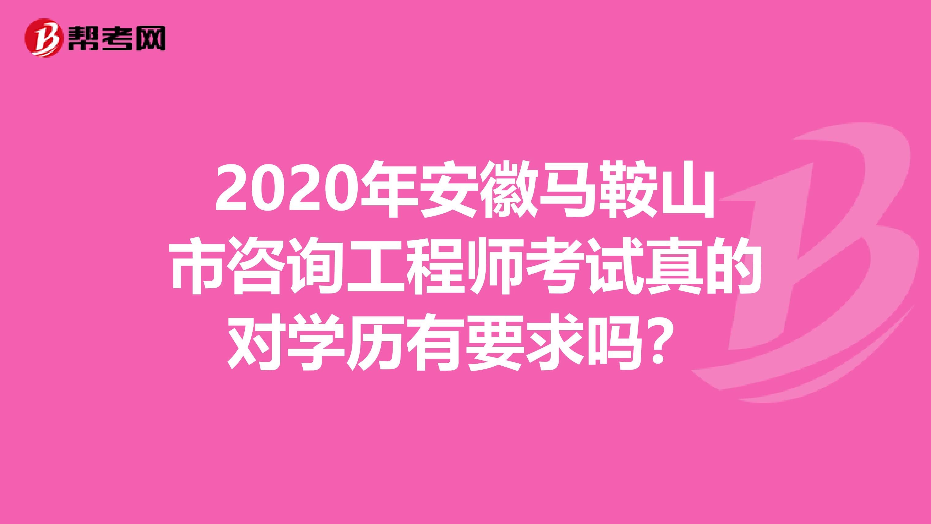 2020年安徽马鞍山市咨询工程师考试真的对学历有要求吗？