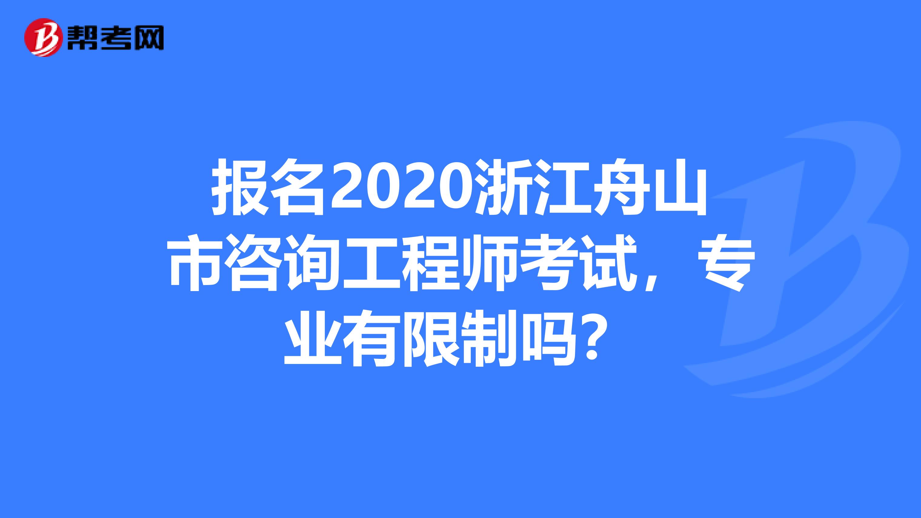报名2020浙江舟山市咨询工程师考试，专业有限制吗？