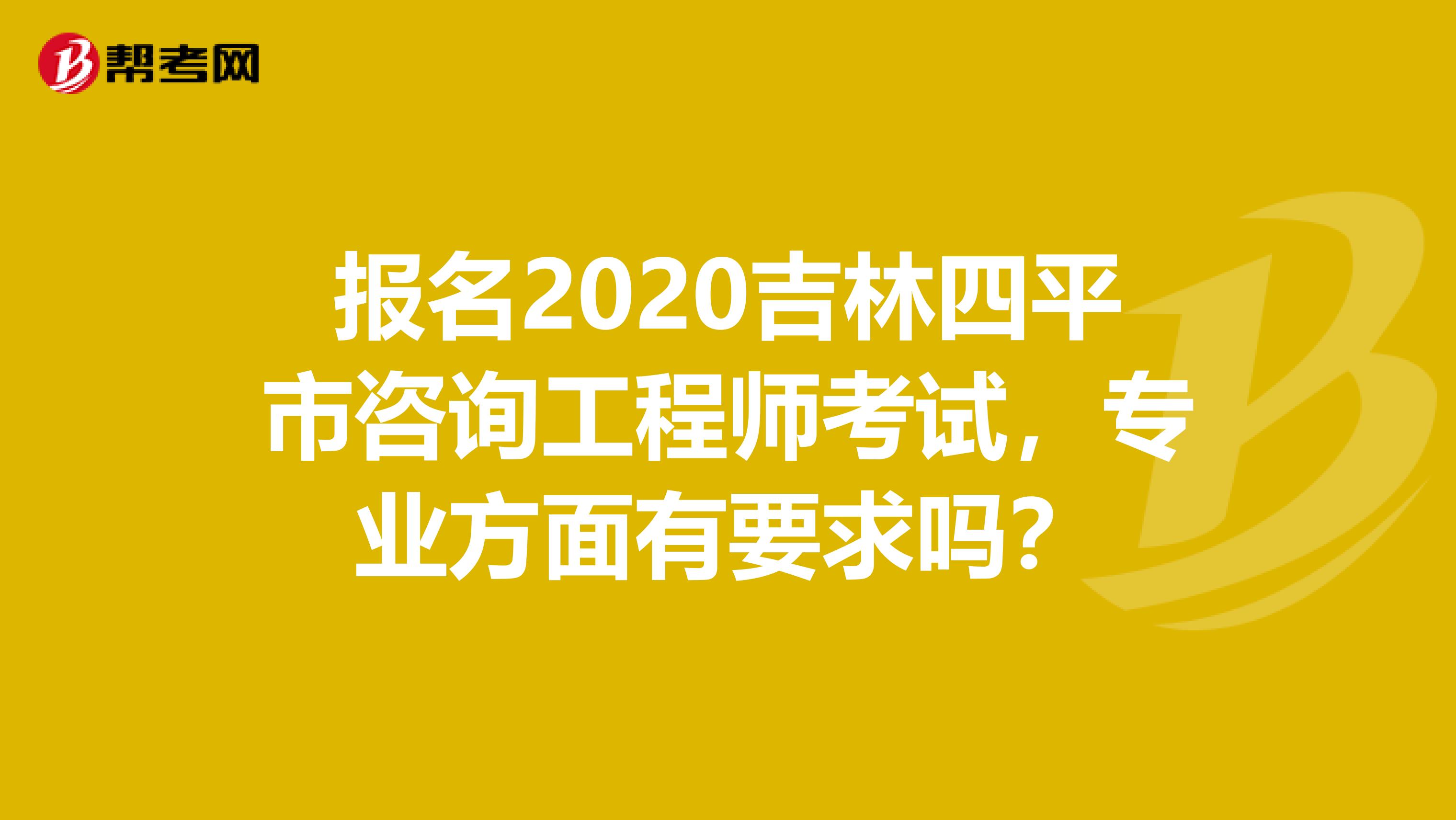 报名2020吉林四平市咨询工程师考试，专业方面有要求吗？