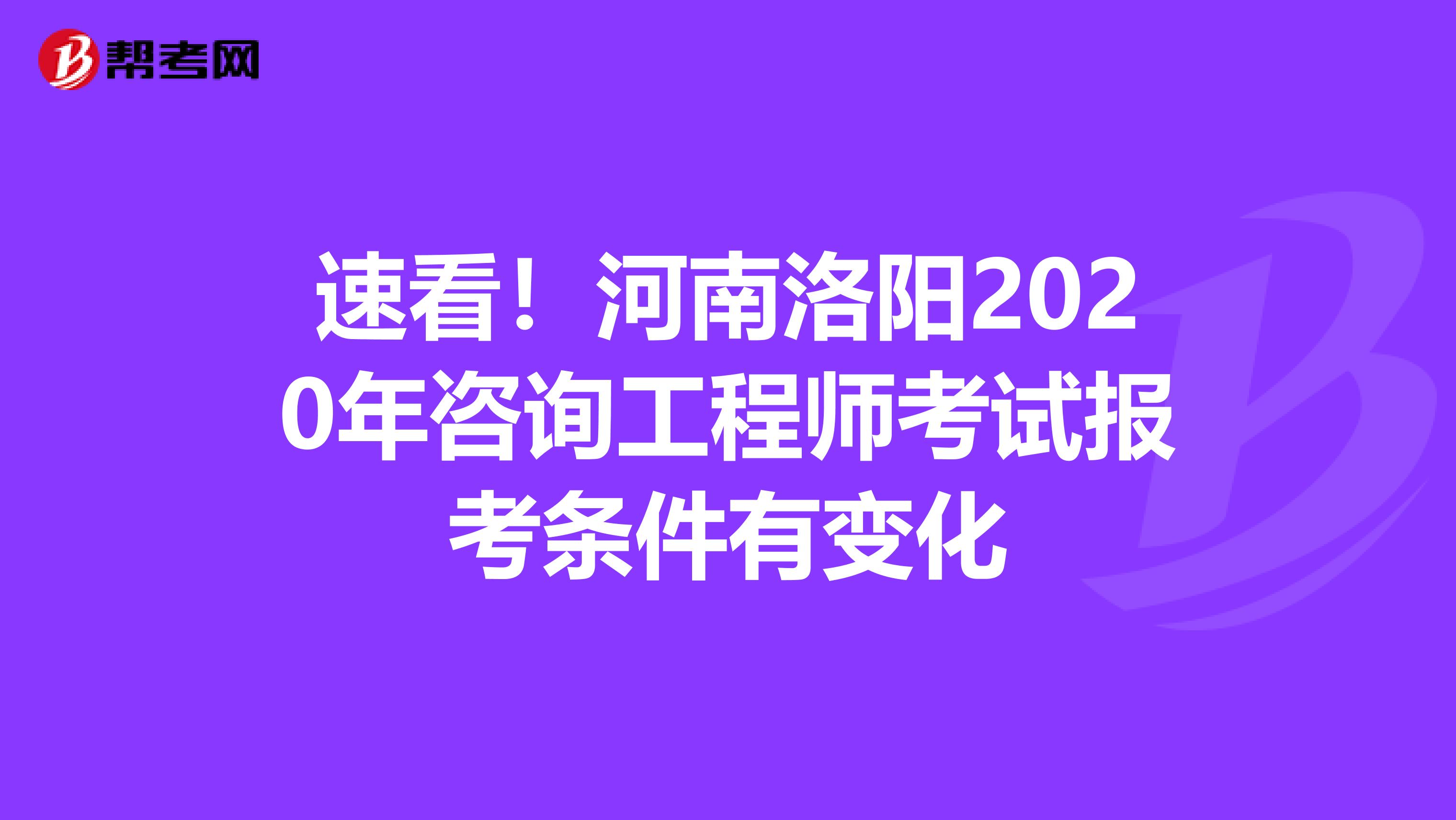 速看！河南洛阳2020年咨询工程师考试报考条件有变化