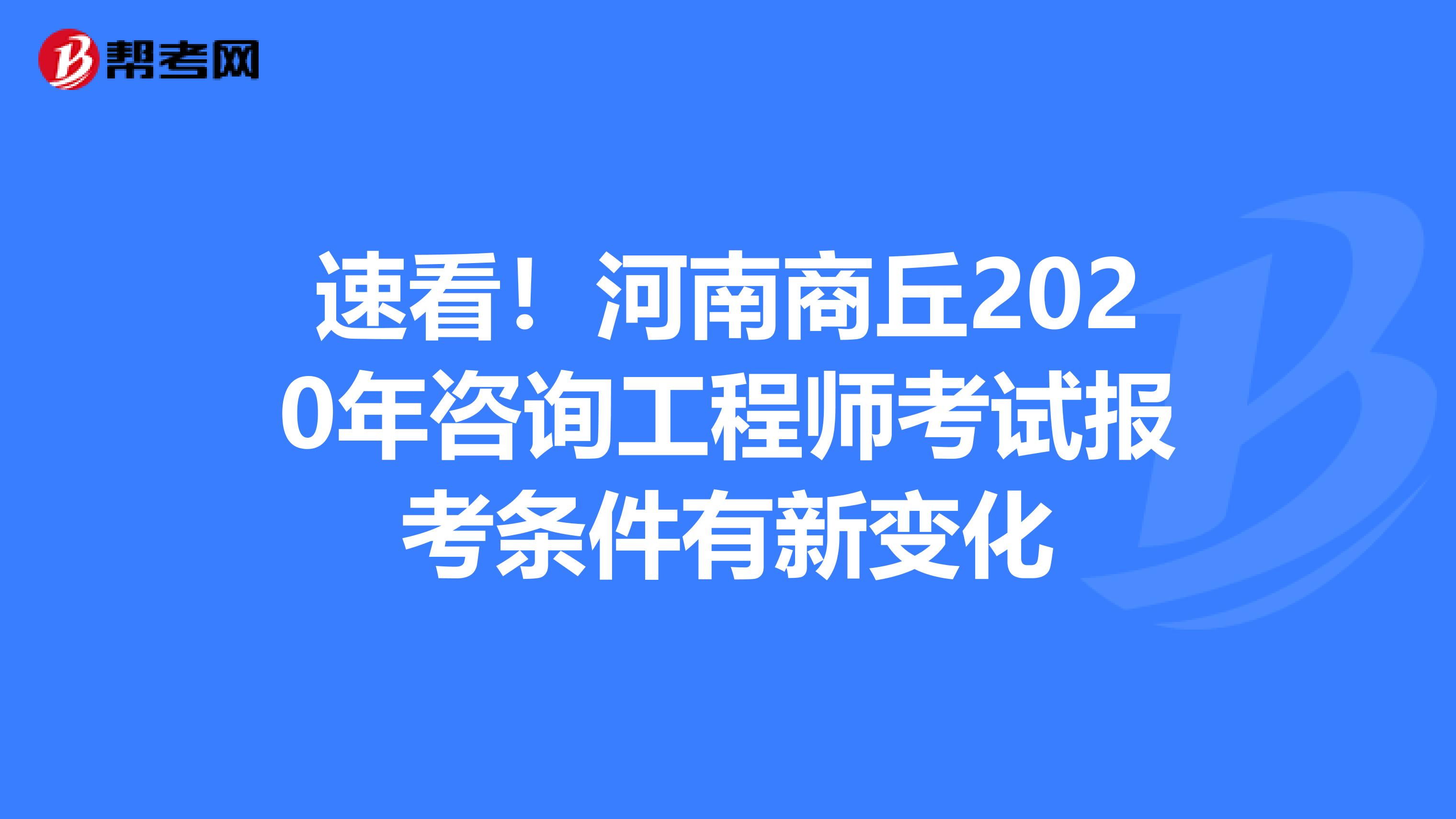 速看！河南商丘2020年咨询工程师考试报考条件有新变化