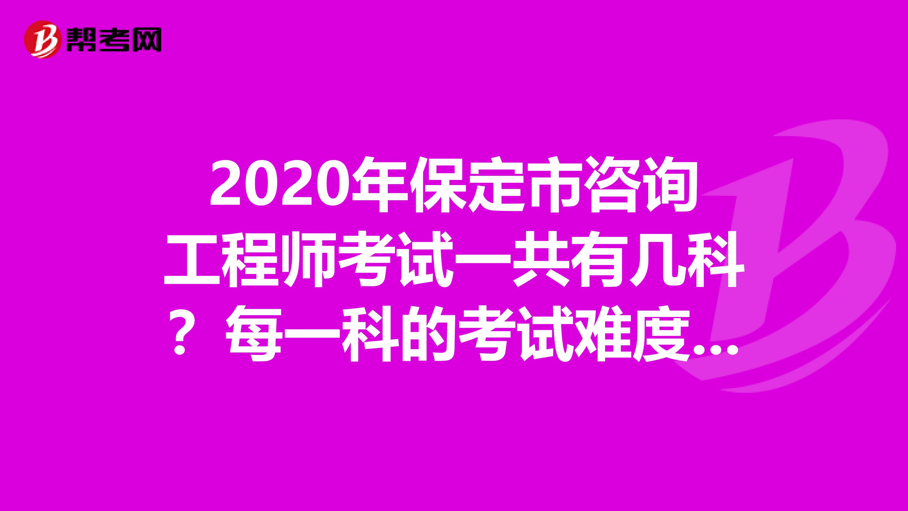 2020年保定市咨询工程师考试一共有几科？每一科的考试难度如何？