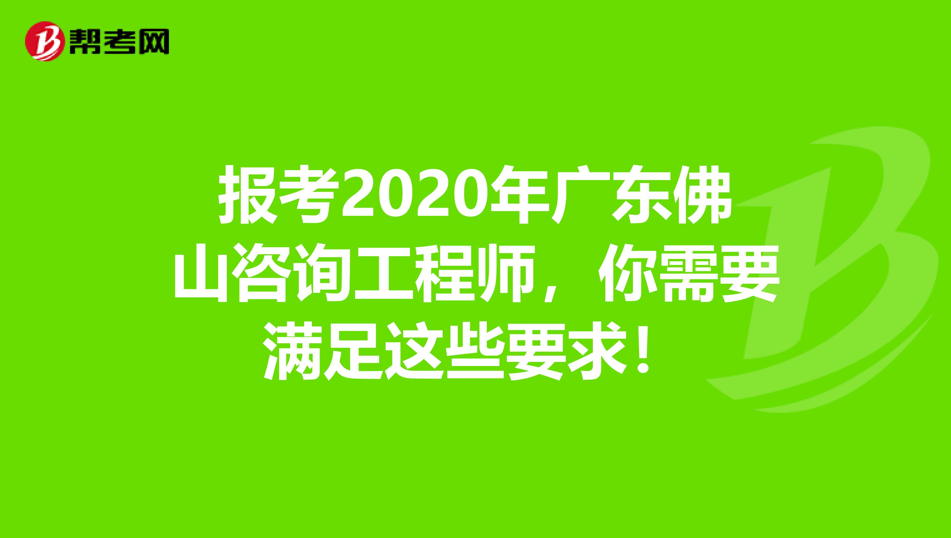 报考2020年广东佛山咨询工程师，你需要满足这些要求！