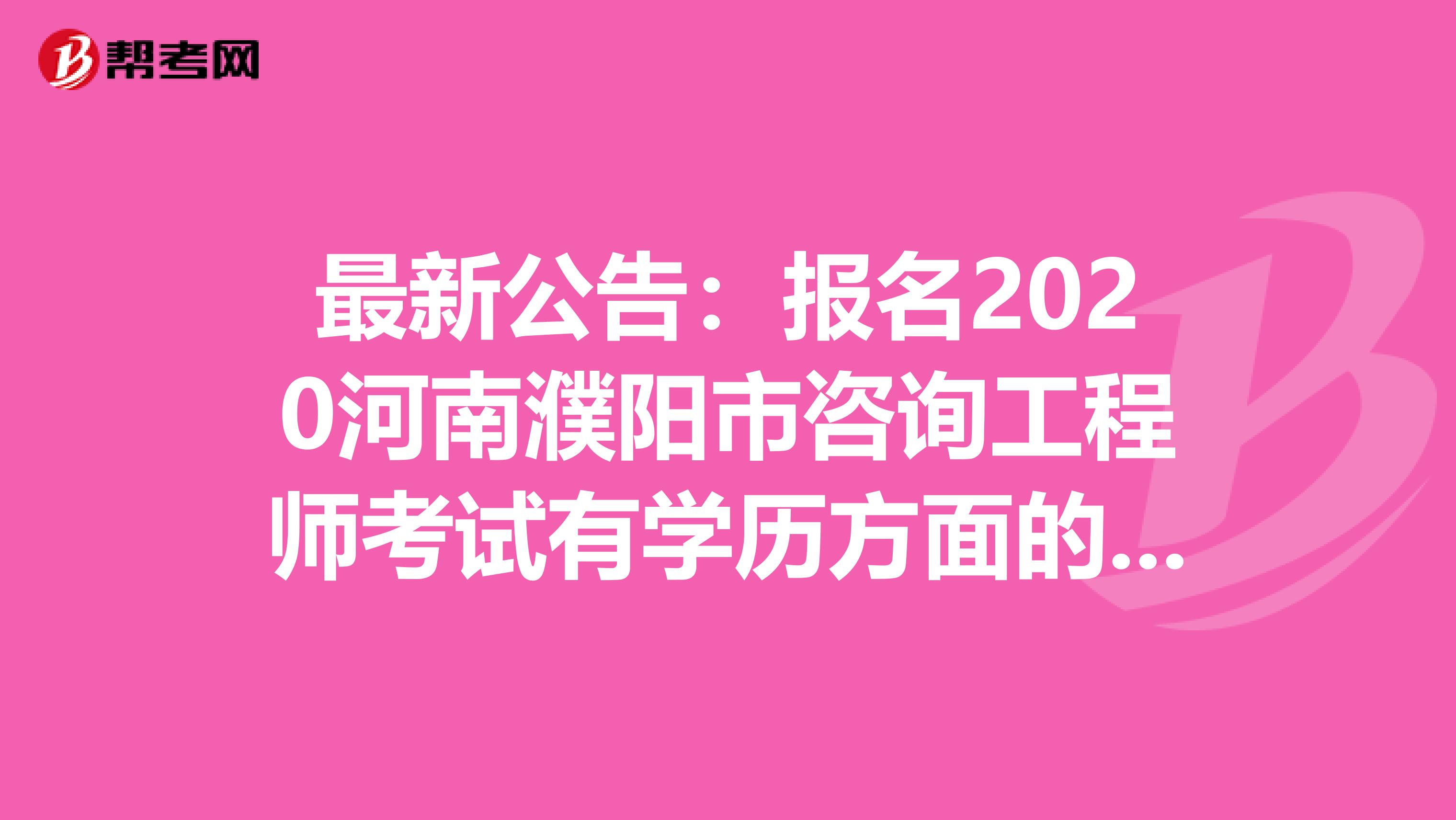 最新公告：报名2020河南濮阳市咨询工程师考试有学历方面的要求吗？