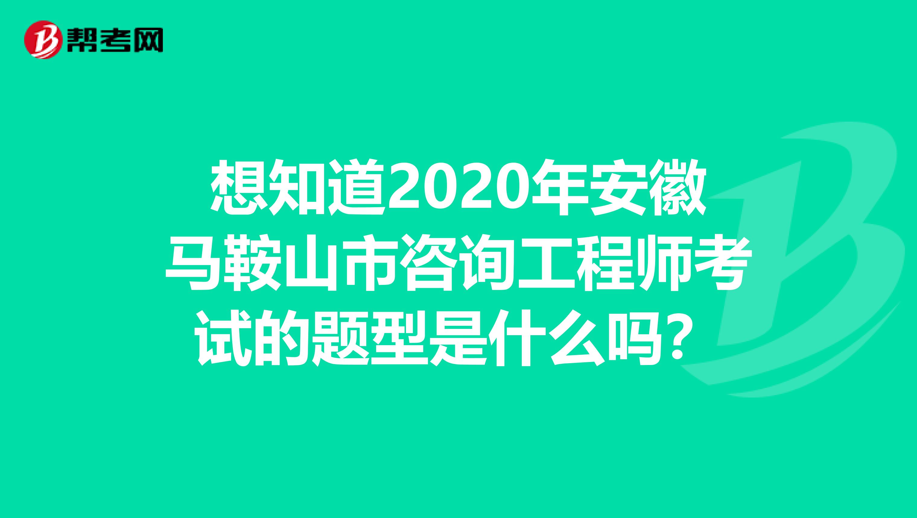 想知道2020年安徽马鞍山市咨询工程师考试的题型是什么吗？