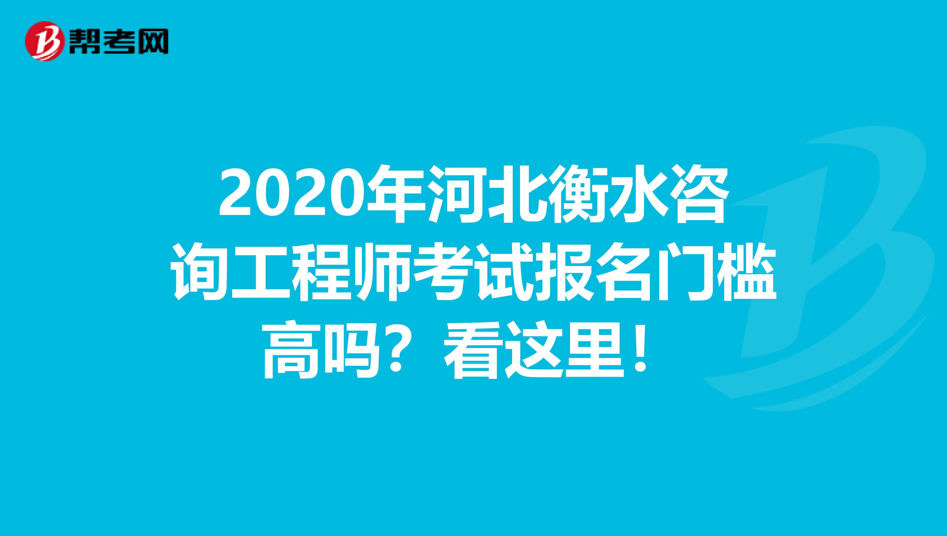 2020年河北衡水咨询工程师考试报名门槛高吗？看这里！