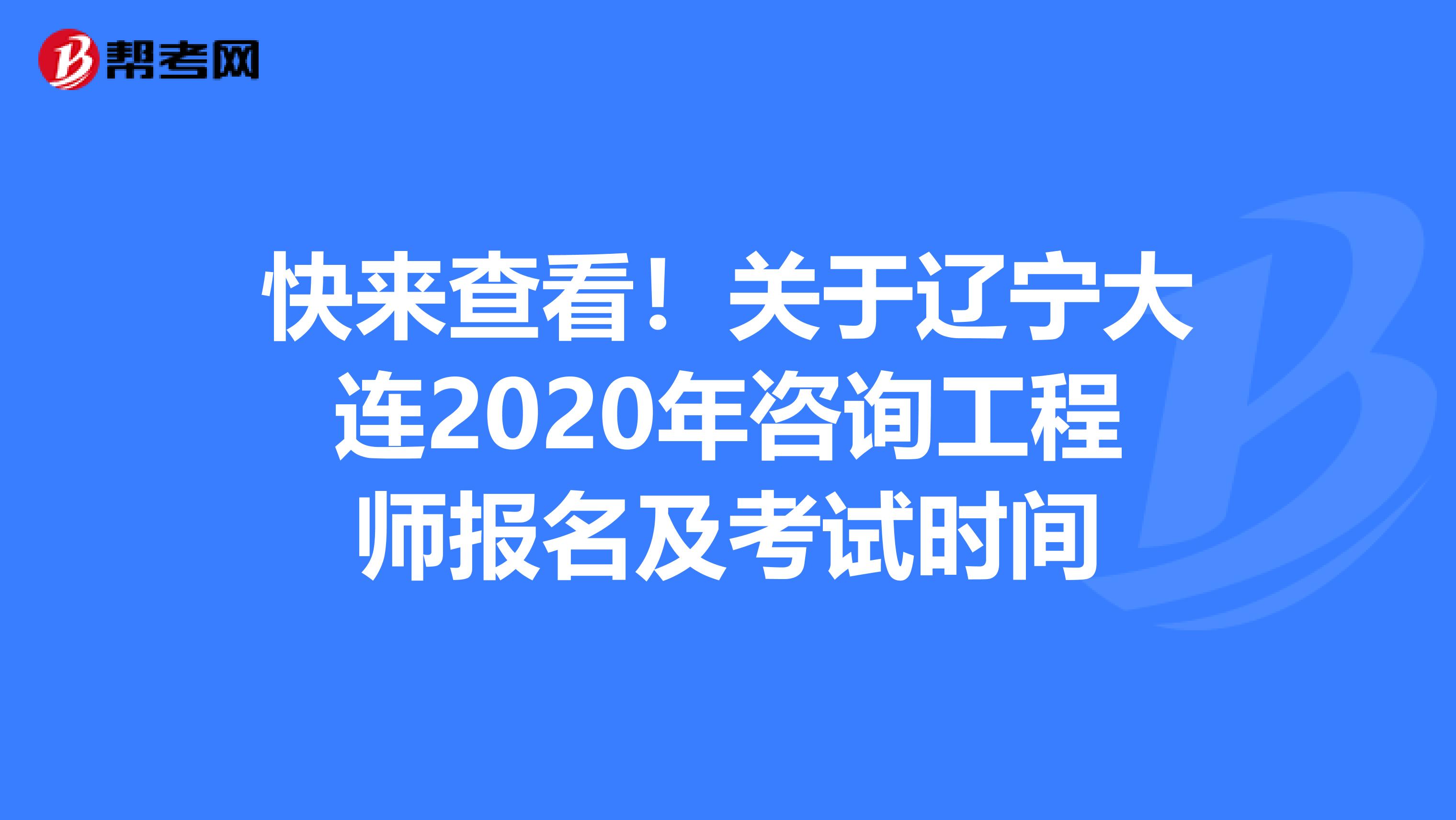 快来查看！关于辽宁大连2020年咨询工程师报名及考试时间
