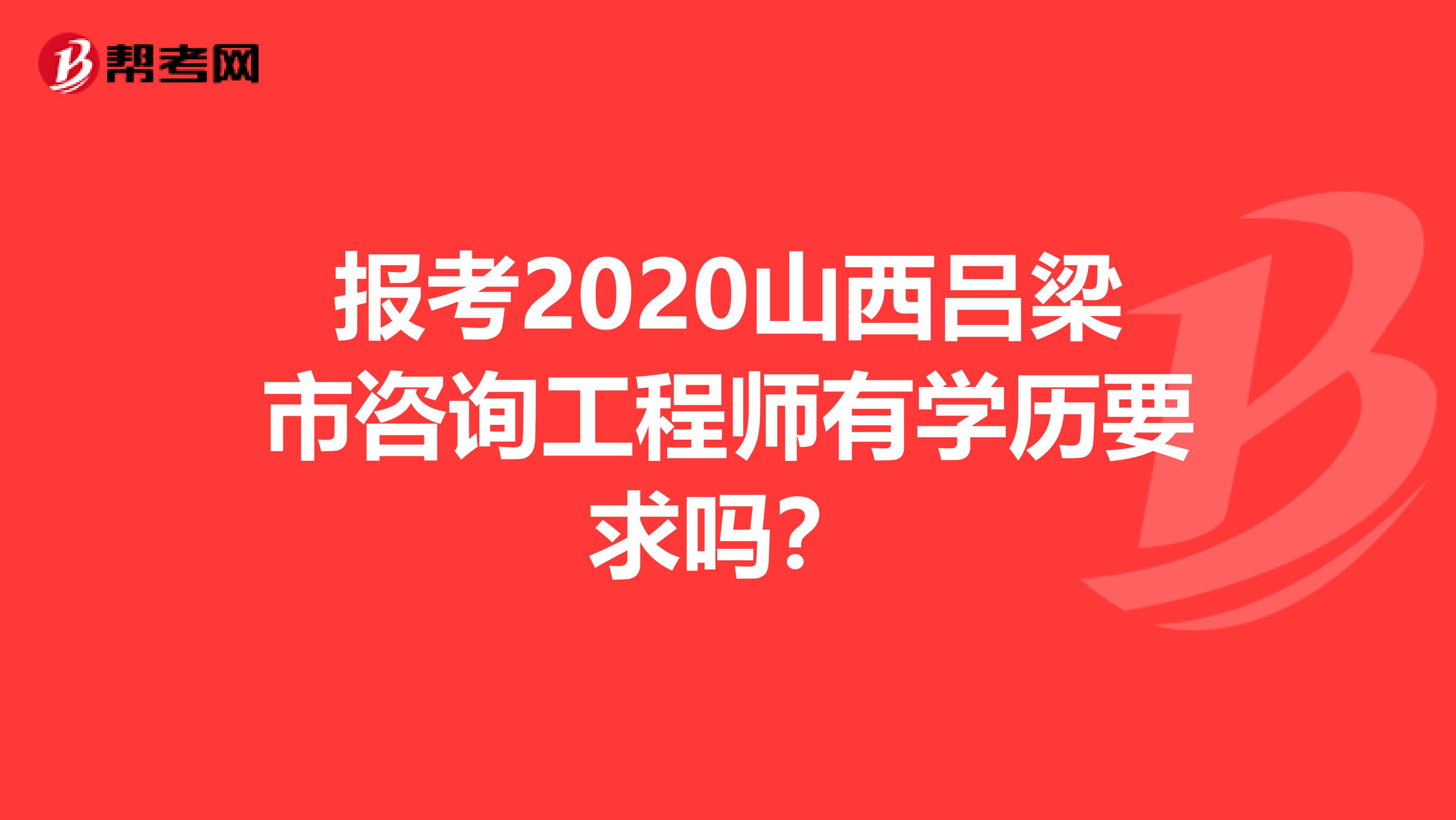 报考2020山西吕梁市咨询工程师有学历要求吗？