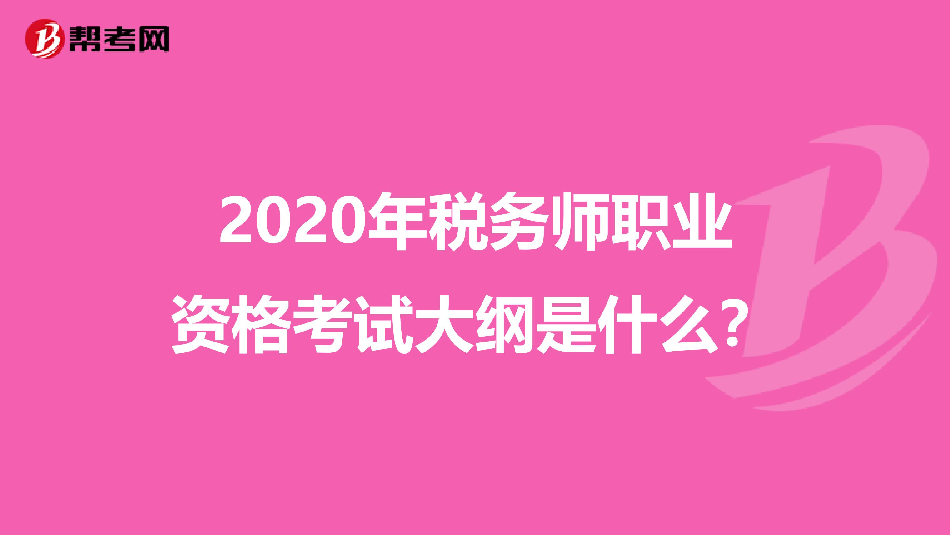 2020年税务师职业资格考试大纲是什么？