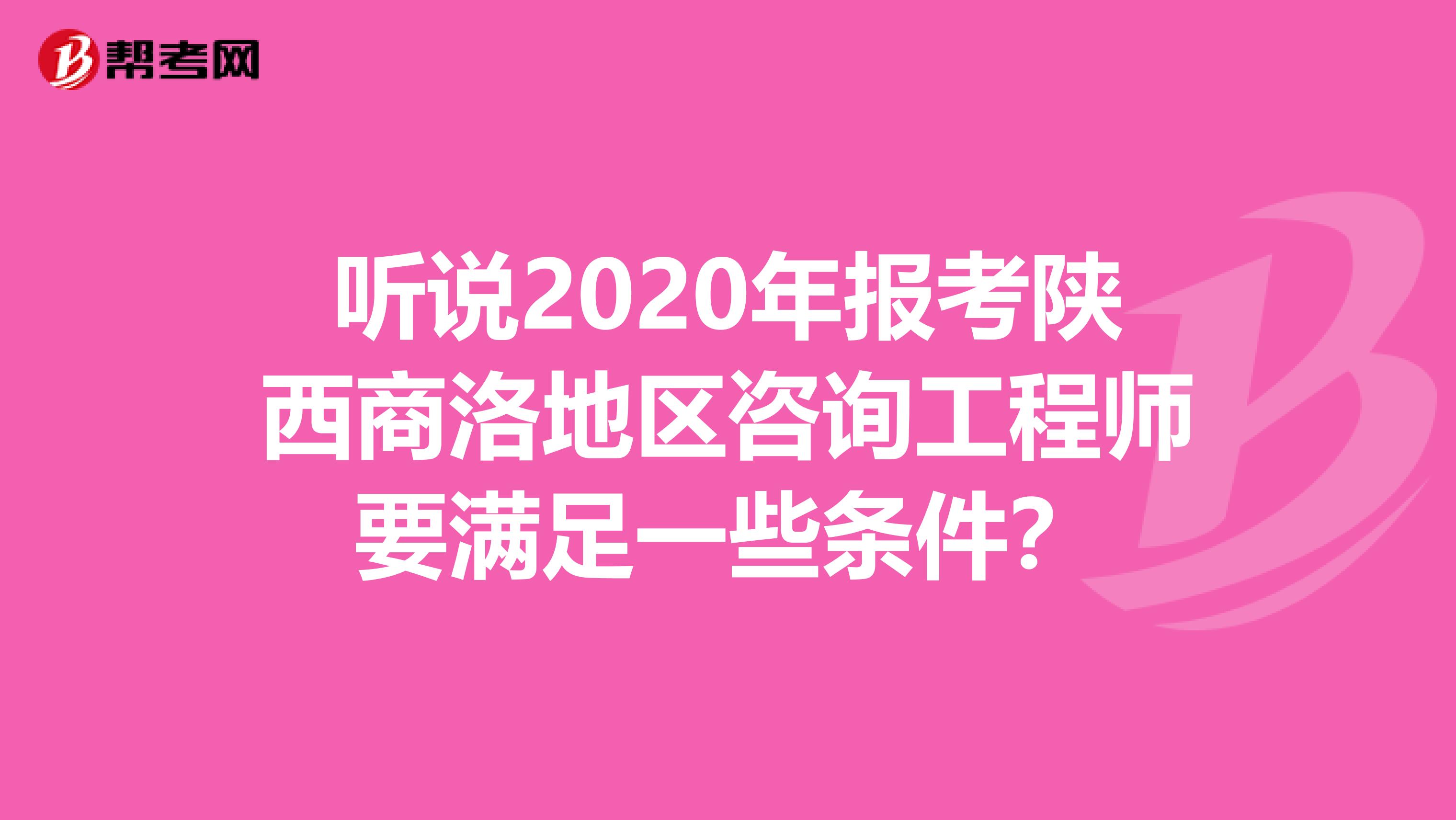听说2020年报考陕西商洛地区咨询工程师要满足一些条件？