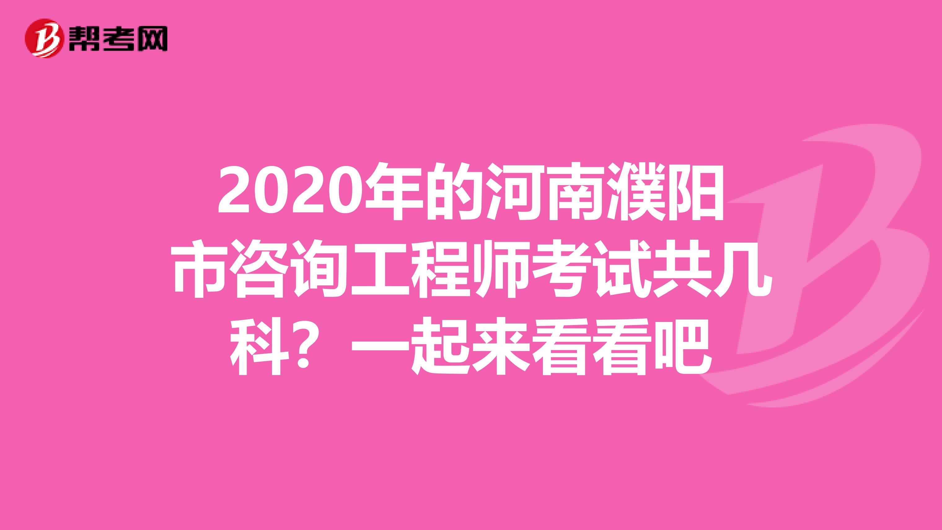 2020年的河南濮阳市咨询工程师考试共几科？一起来看看吧