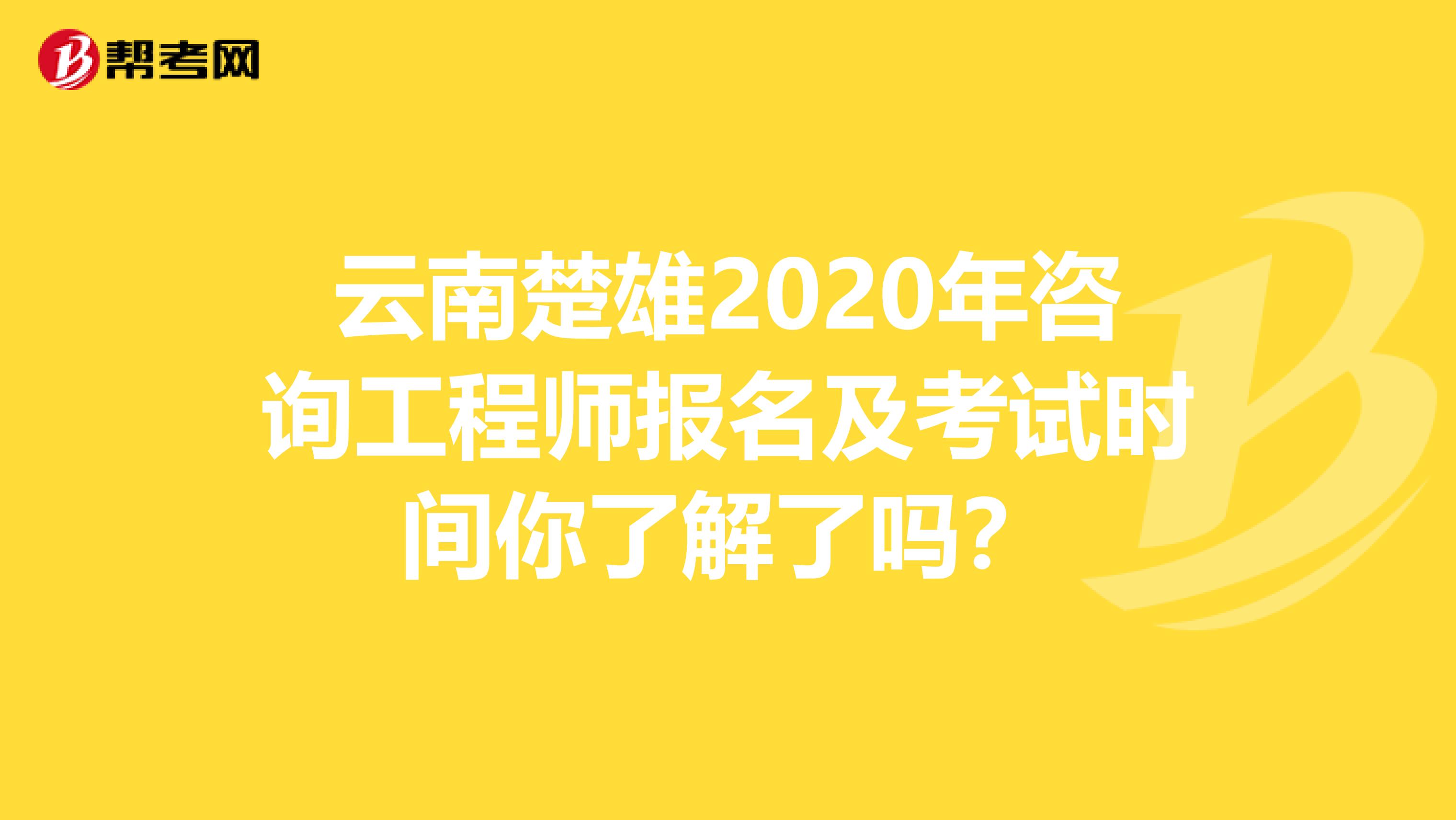 云南楚雄2020年咨询工程师报名及考试时间你了解了吗？