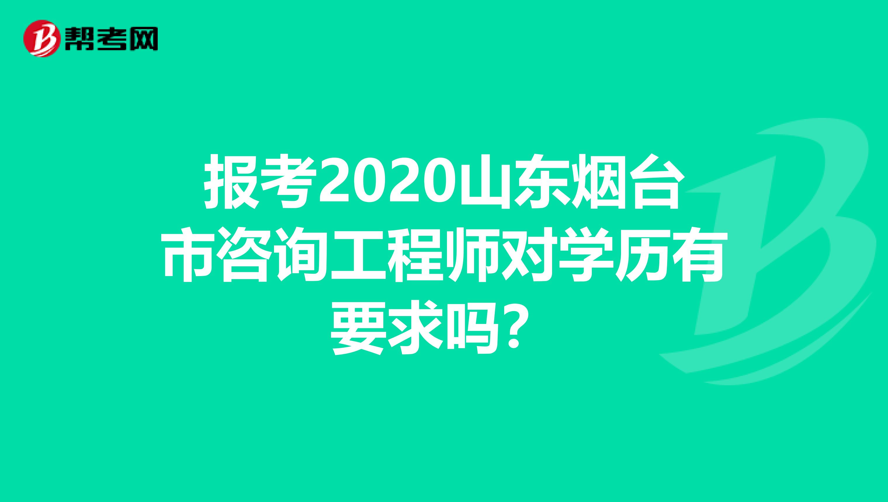 报考2020山东烟台市咨询工程师对学历有要求吗？